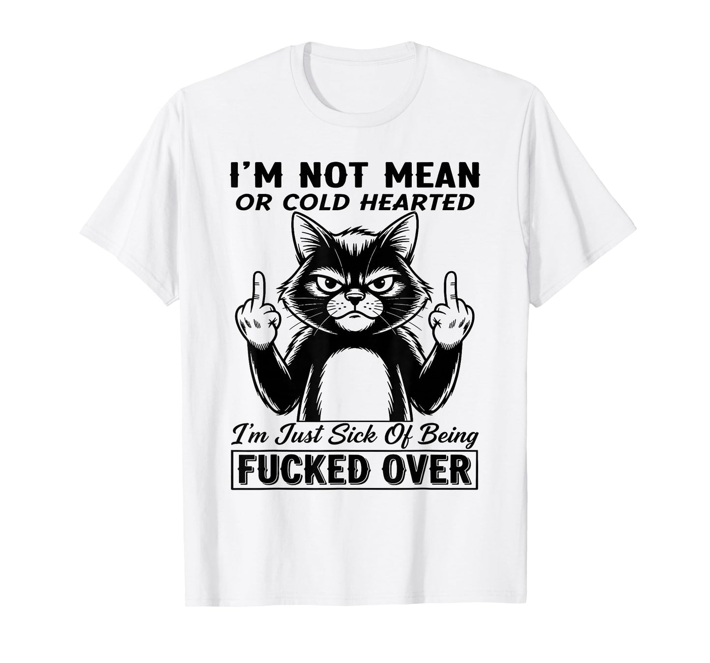 Cat I'm Not Mean Or Cold Hearted I'm Just Sick of Being Fuck T-Shirt