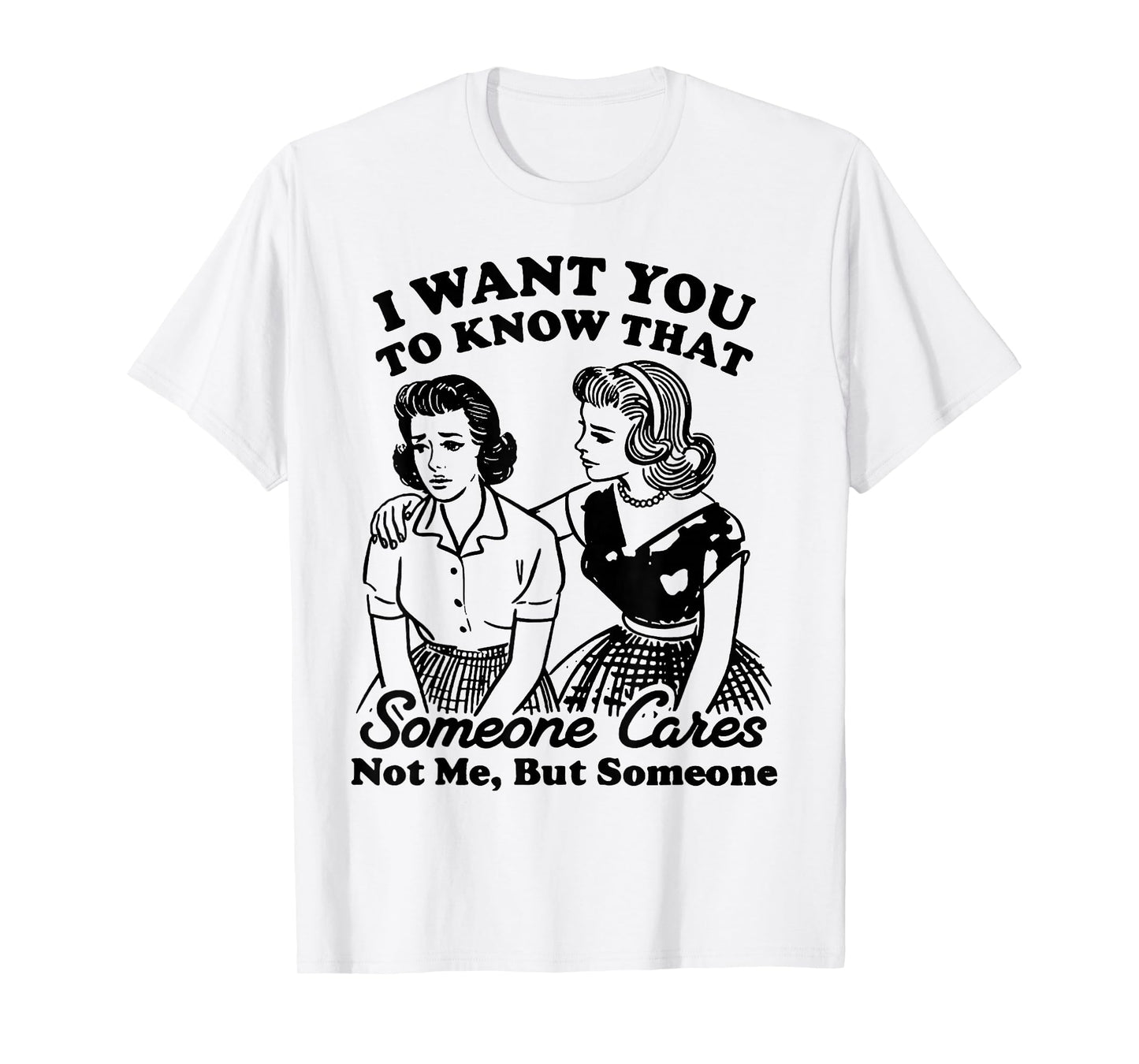 I Want You to Know That Someone Cares Not Me But Someone T-Shirt