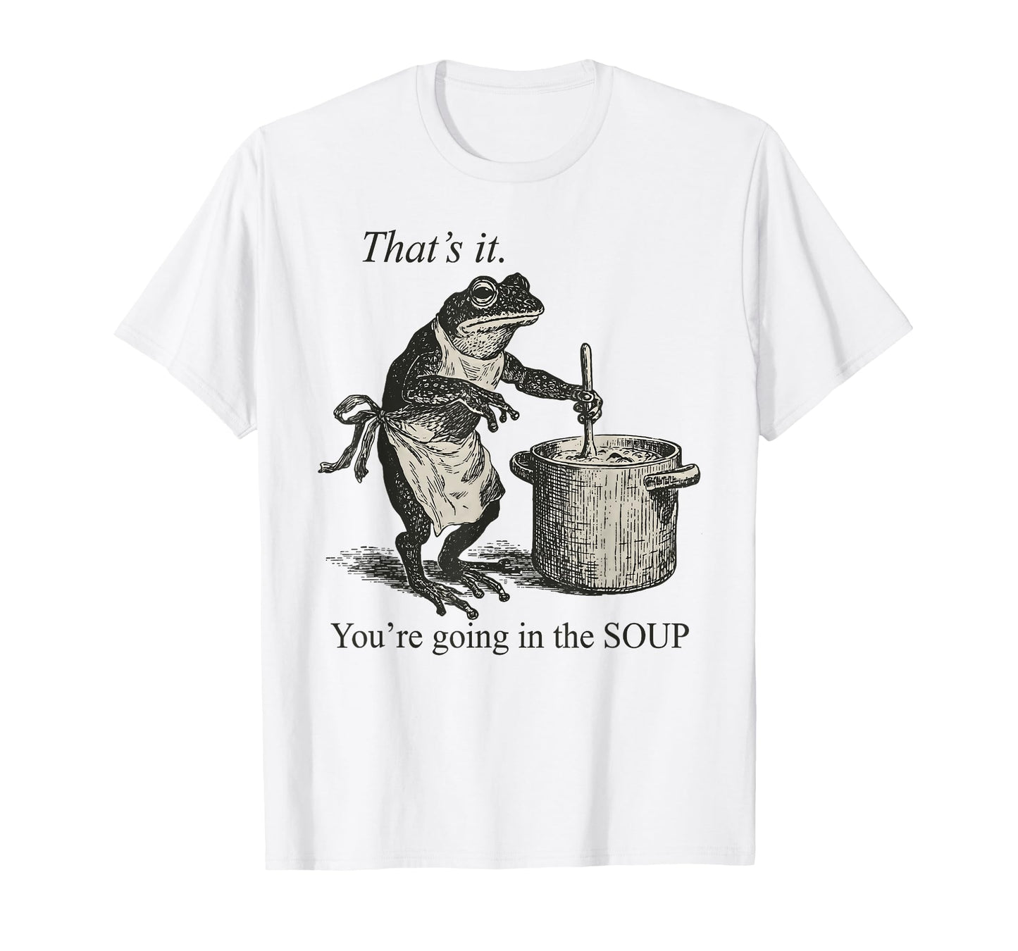 That's It You're Going in The Soup Funny Frog Meme Sarcastic T-Shirt