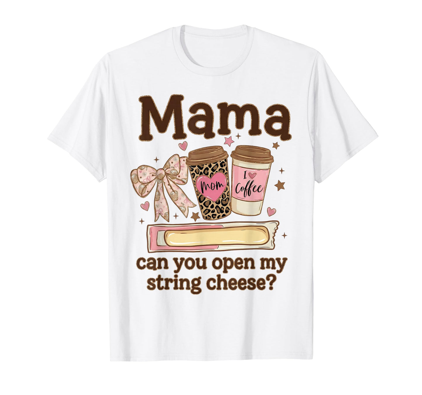 Mama Can You Open My String Cheese Coffee Bow Mothers Day T-Shirt