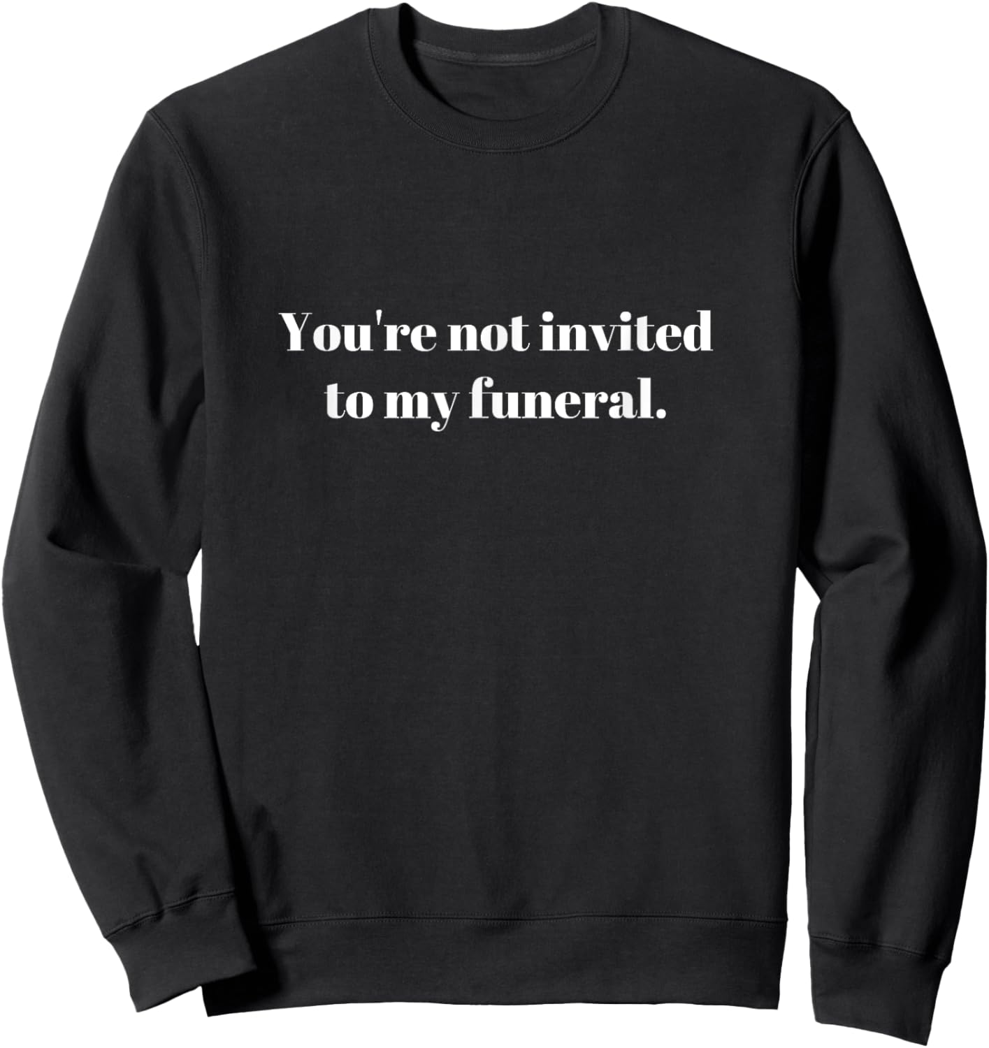 You're not invited to my funeral, funny sarcasm vintage Gift Sweatshirt - Sweatshirt | Black