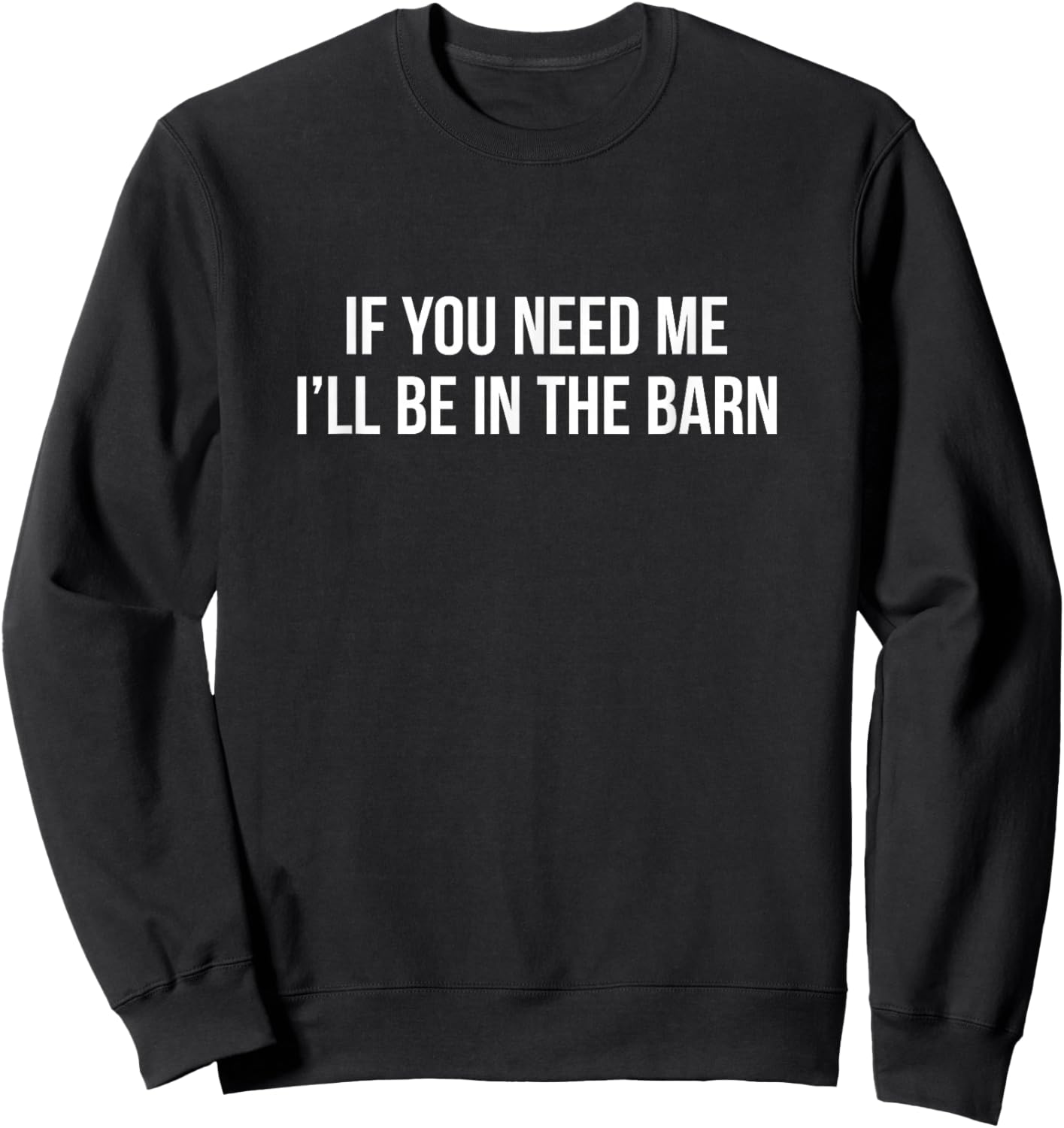 If You Need Me - I'll Be In The Barn Sweatshirt - Sweatshirt | Black