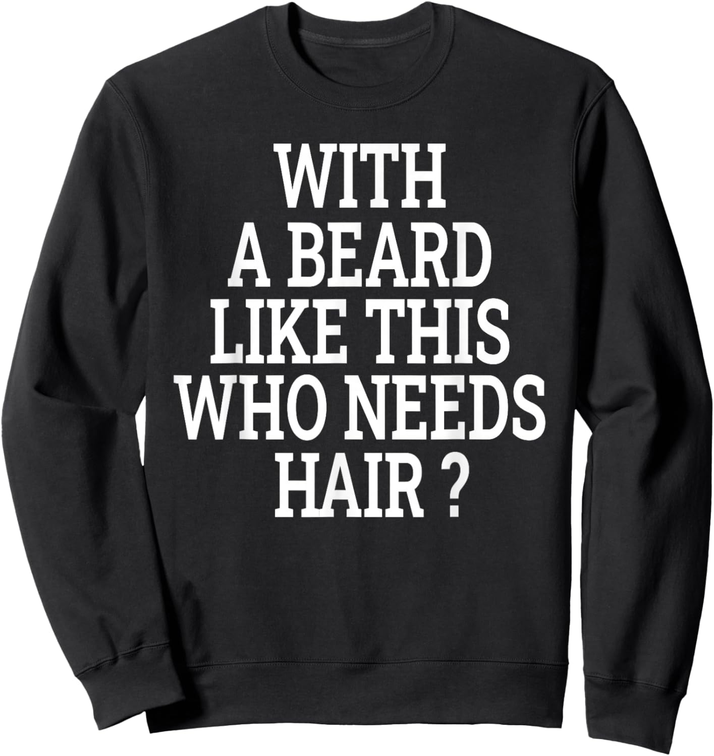 Beard Men With a beard like this who needs hair funny Sweatshirt - Sweatshirt | Black
