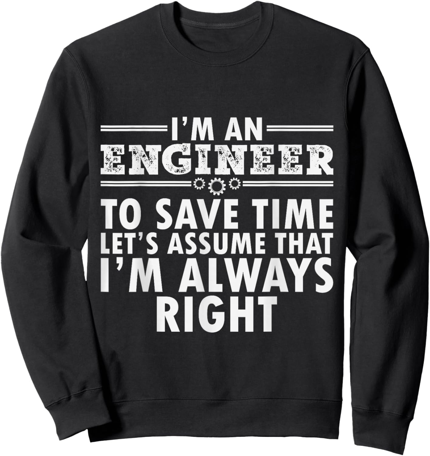 I Am An Engineer To Save Time I'm Always Right Funny Sweatshirt - Sweatshirt | Black