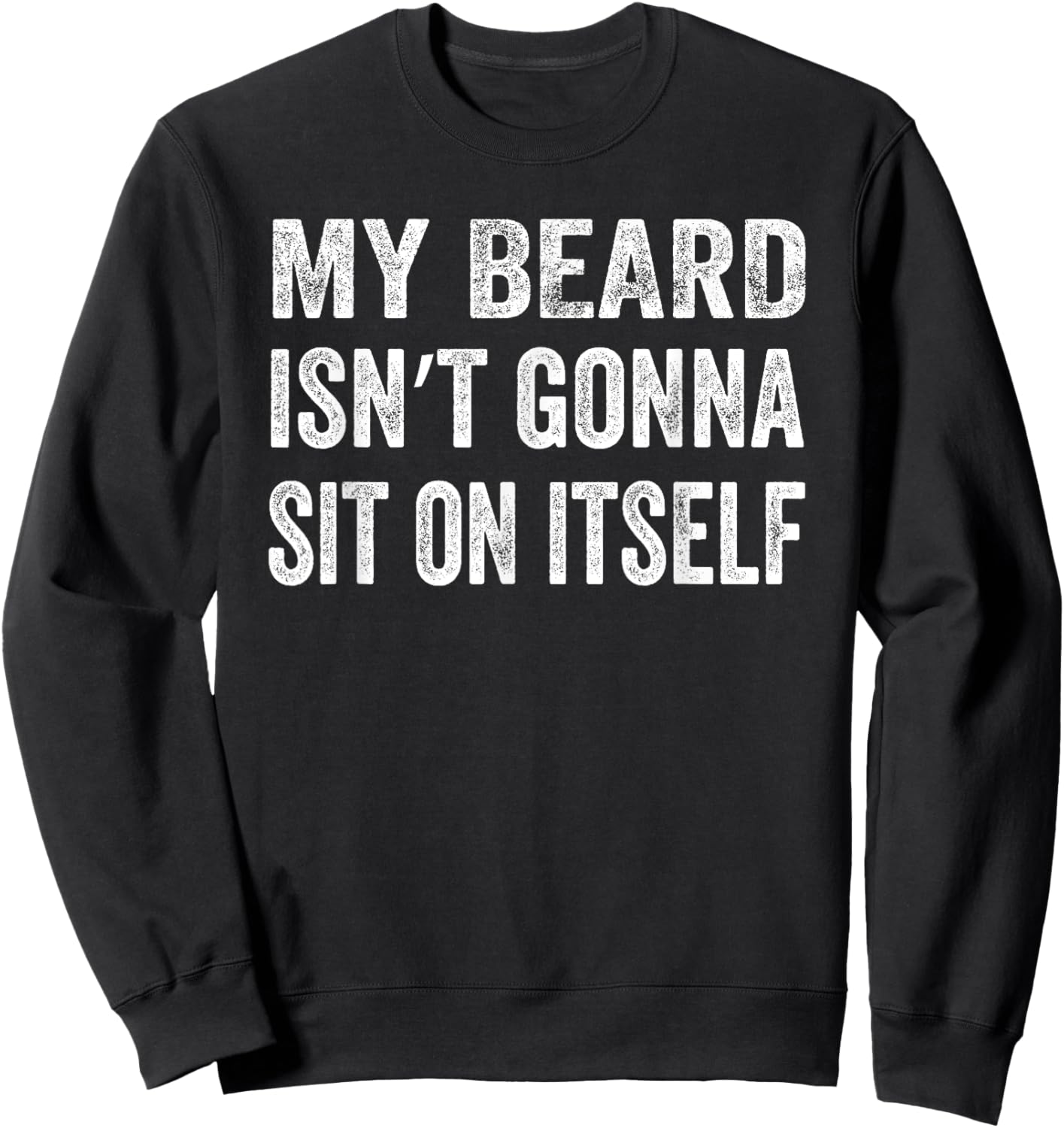 My Beard Isn’t Gonna Sit on Itself Shirt Sweatshirt - Sweatshirt | Black