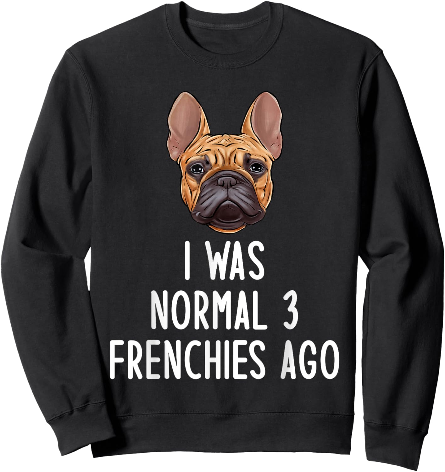 French Bulldog I Was Normal 3 Frenchies Ago Men Women Kids Sweatshirt - Sweatshirt | Black