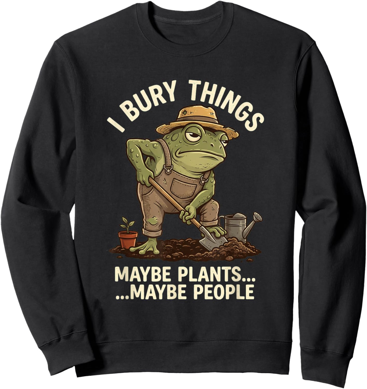 Frog Gardener I Bury Things Maybe Plants Maybe People Funny Sweatshirt - Sweatshirt | Black
