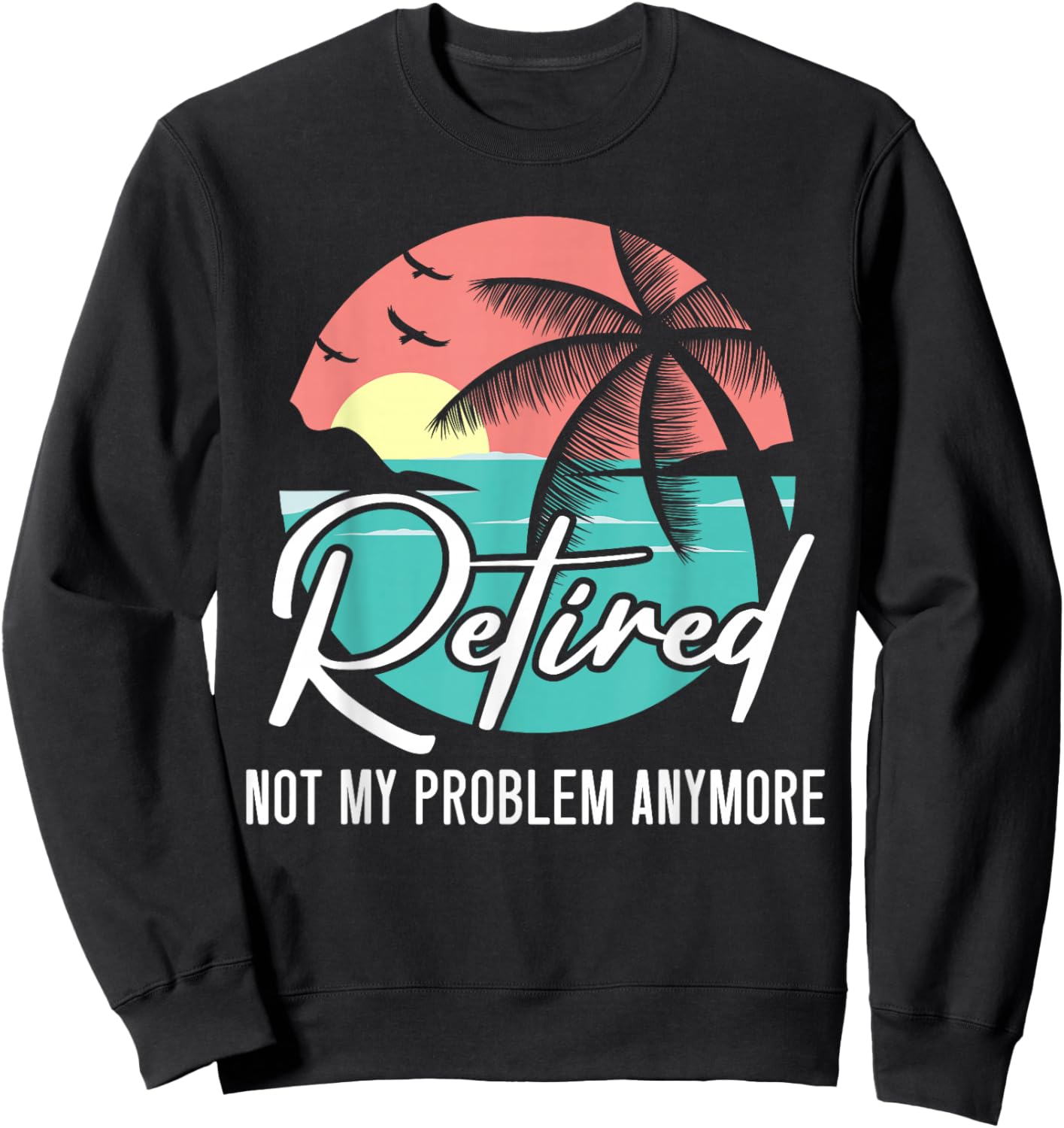 Retired Not My Problem Anymore Retirement Retiree Pensioner Sweatshirt - Sweatshirt | Black