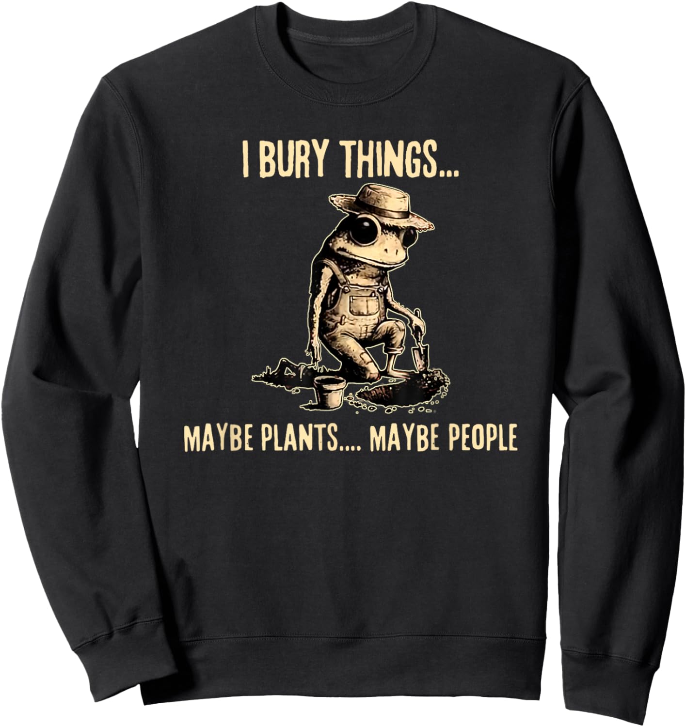 I Bury Things Maybe Plants Maybe People Funny Frog Saying Sweatshirt - Sweatshirt | Black