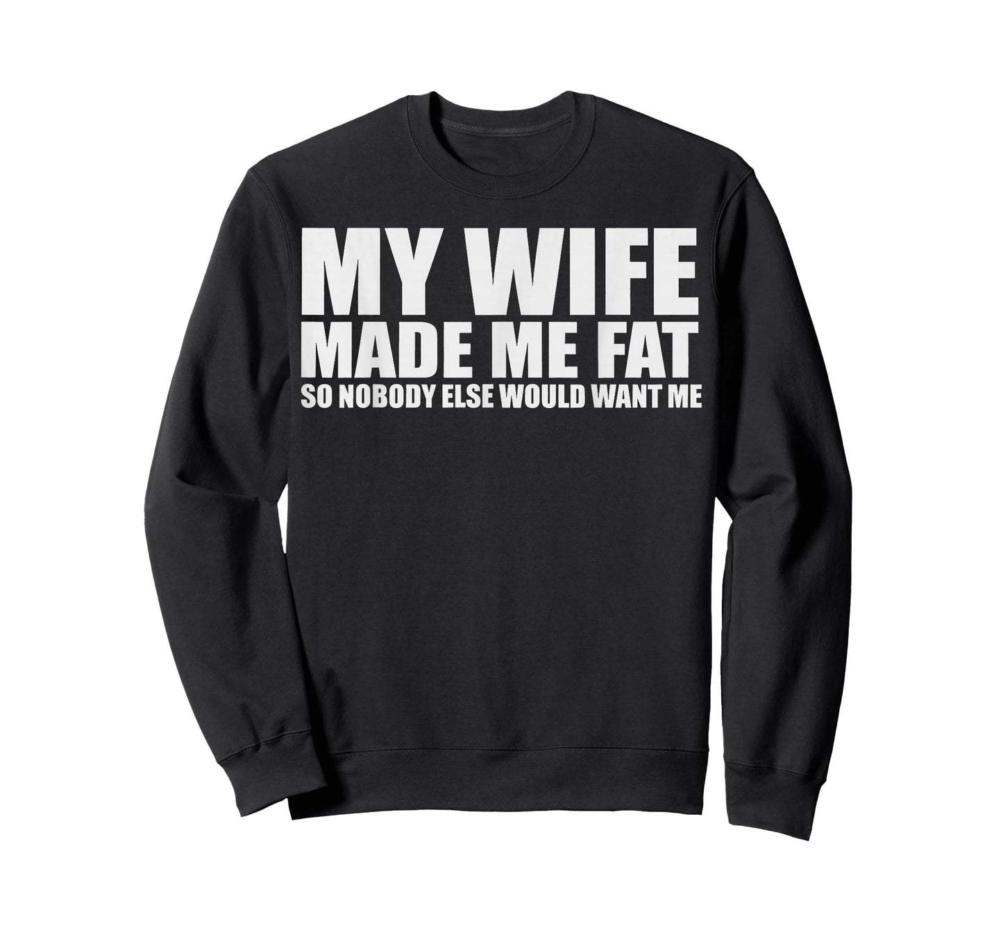 My Wife Made Me Fat So Nobody Else Would Want Me T-Shirt