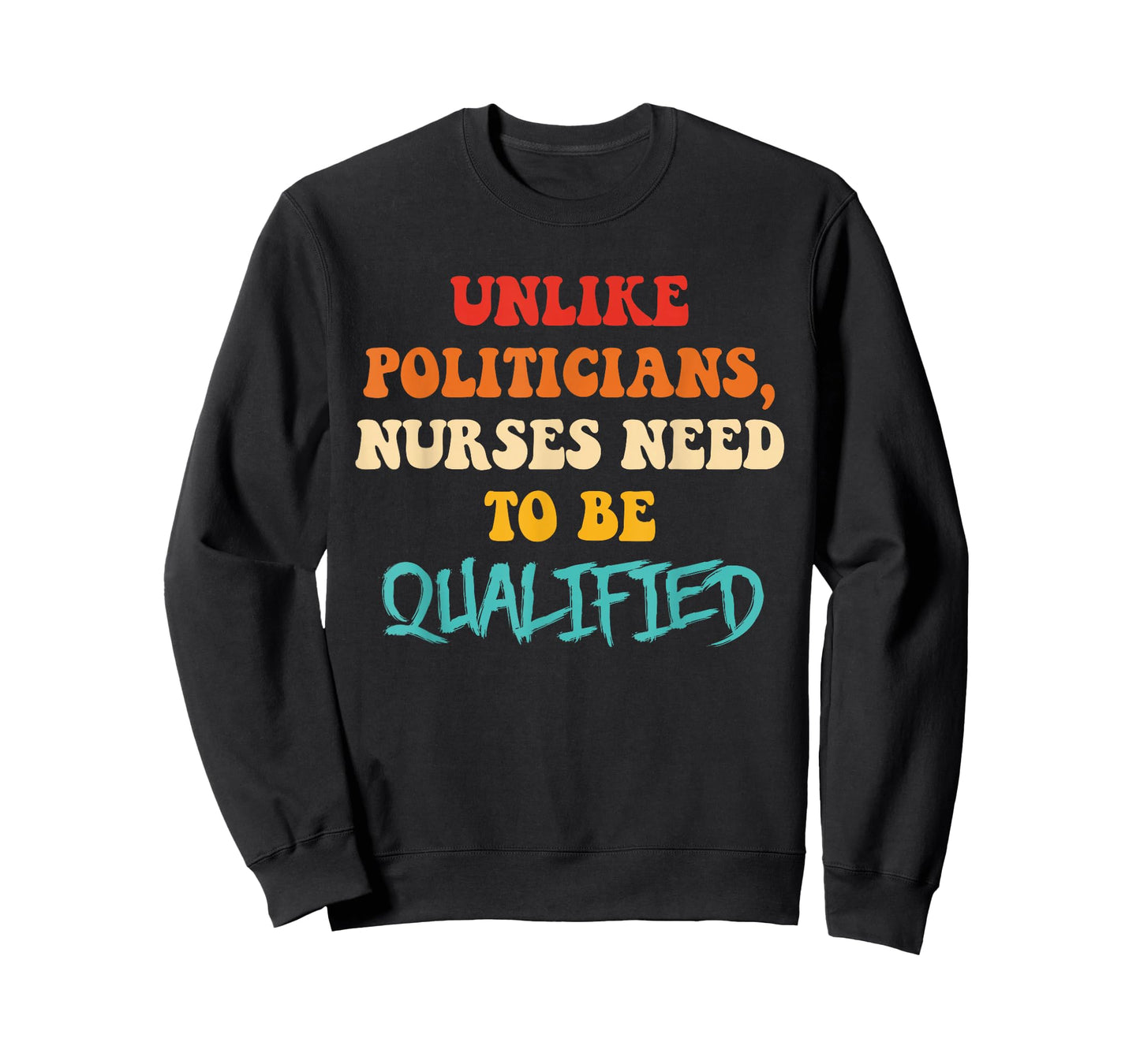 Unlike Politicians, Nurses Need to Be Qualified Funny Quote T-Shirt