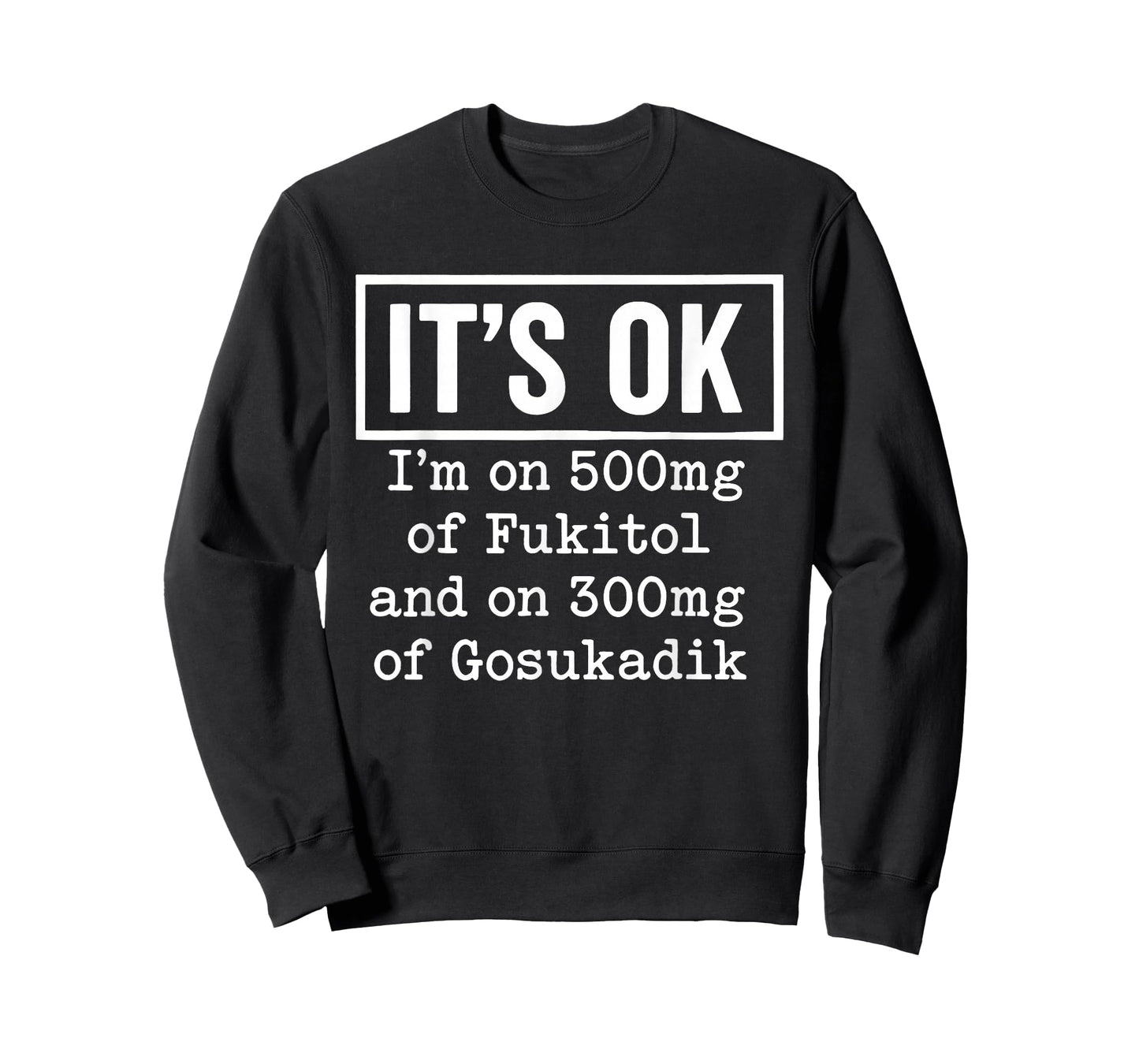 It's OK I'm On 500mg of Fukitol and On 300mg of Gosukadik T-Shirt