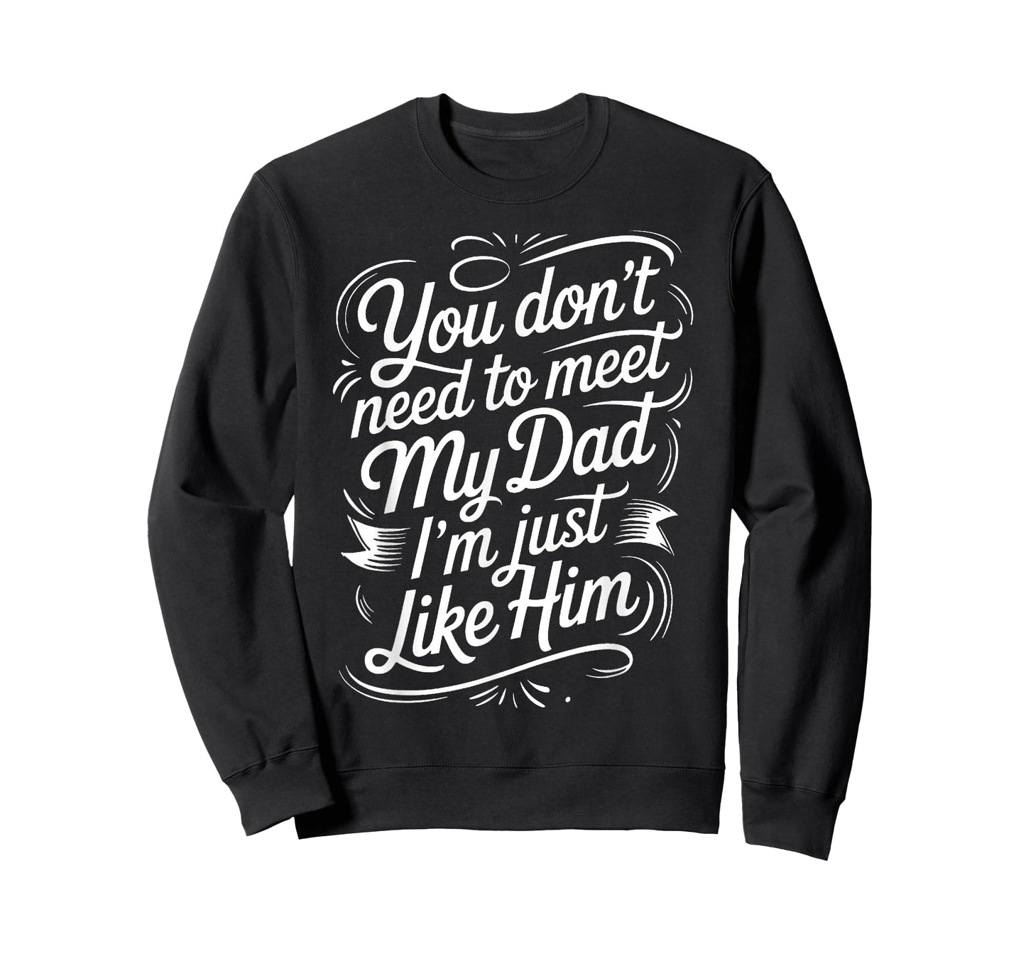 You Don't Need to Meet My Dad I'm Just Like Him |- T-Shirt