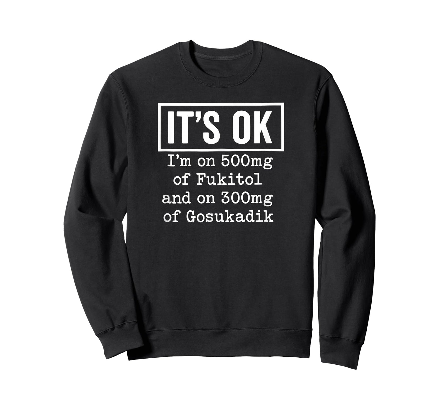 It's OK I'm On 500mg of Fukitol and On 300mg of Gosukadik T-Shirt