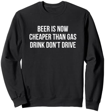 Beer Is Now Cheaper Than Gas - Drink - Don't Drive Sweatshirt - Sweatshirt | Black