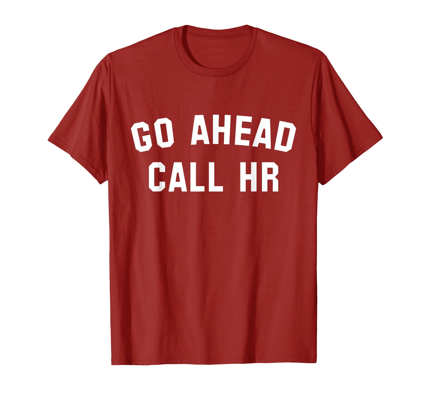 FUNNY SARCASTIC GO AHEAD CALL HR! JOKING, FUN HR T-Shirt