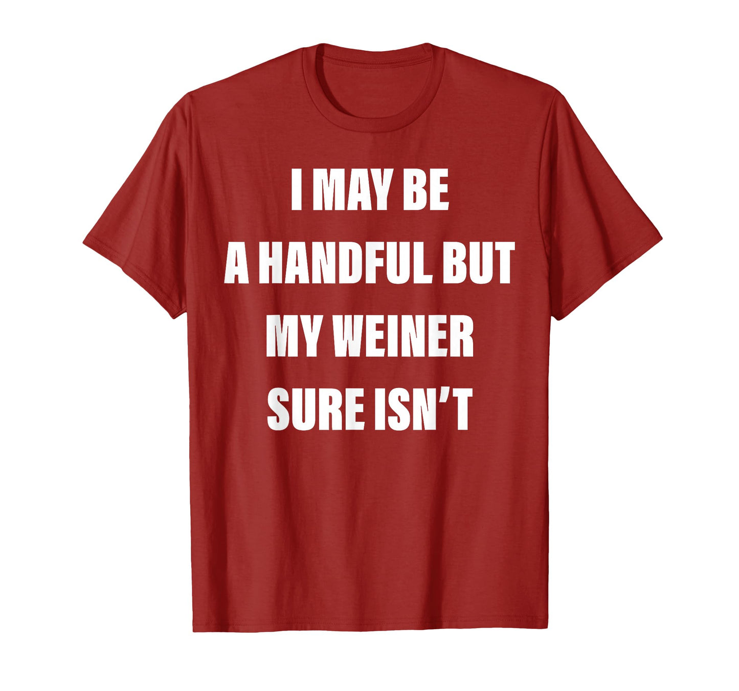 I May Be A Handful But My Weiner Sure Isn't T-Shirt