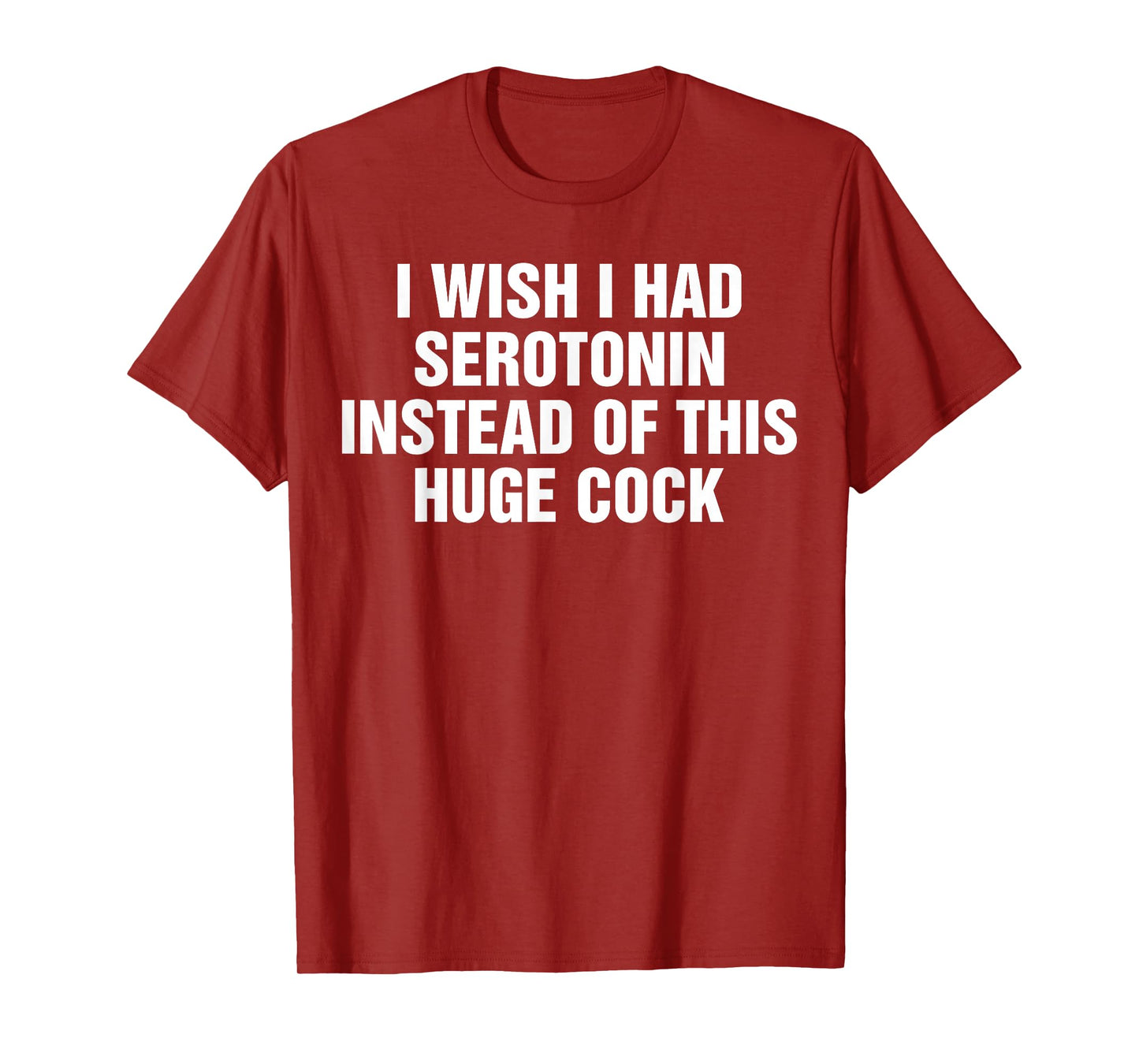 I Wish I Had Serotonin Instead Of This Huge Cock Funny T-Shirt