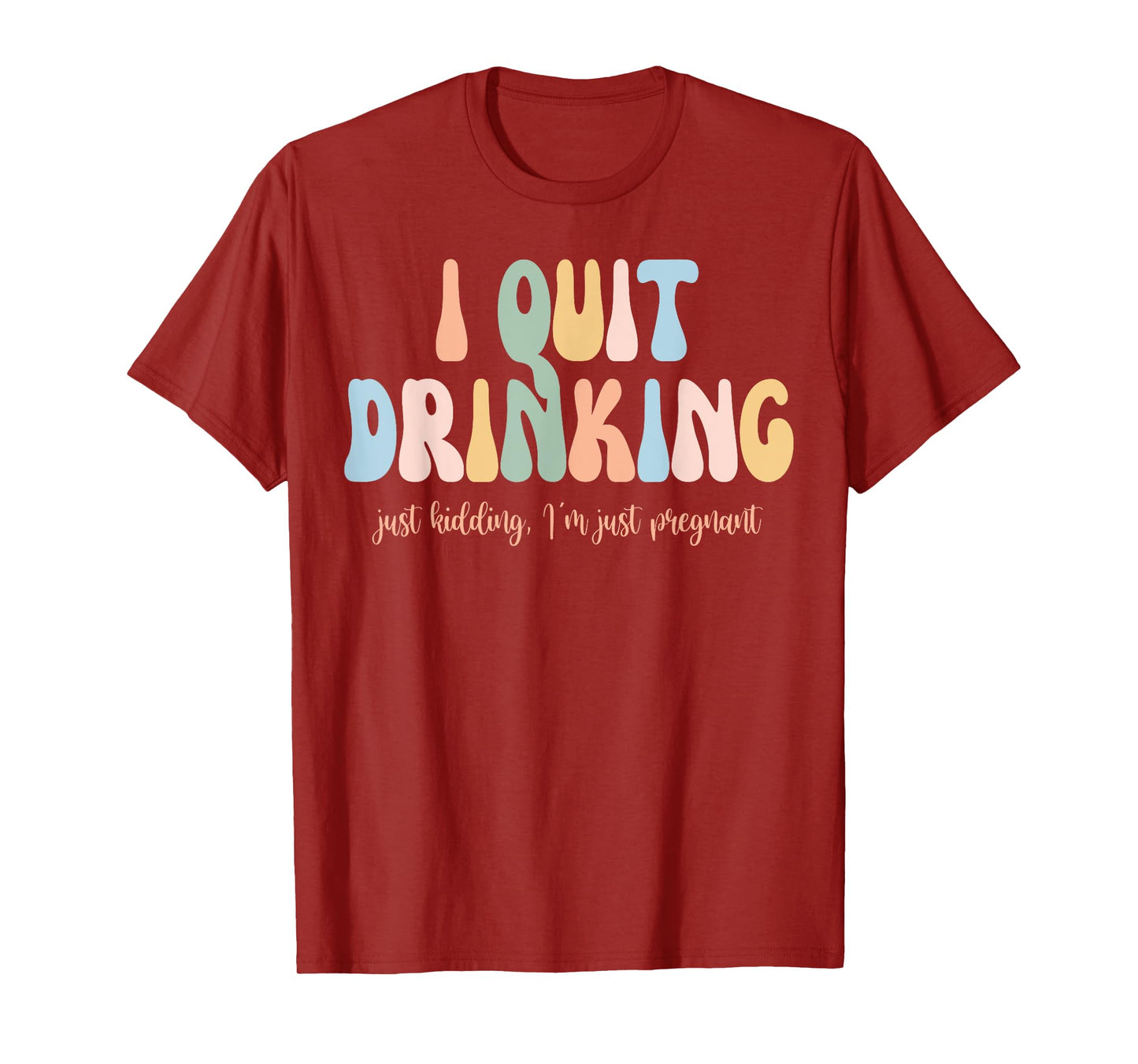 I Quit Drinking Just Kidding I'm Just Pregnant New Mom Come T-Shirt