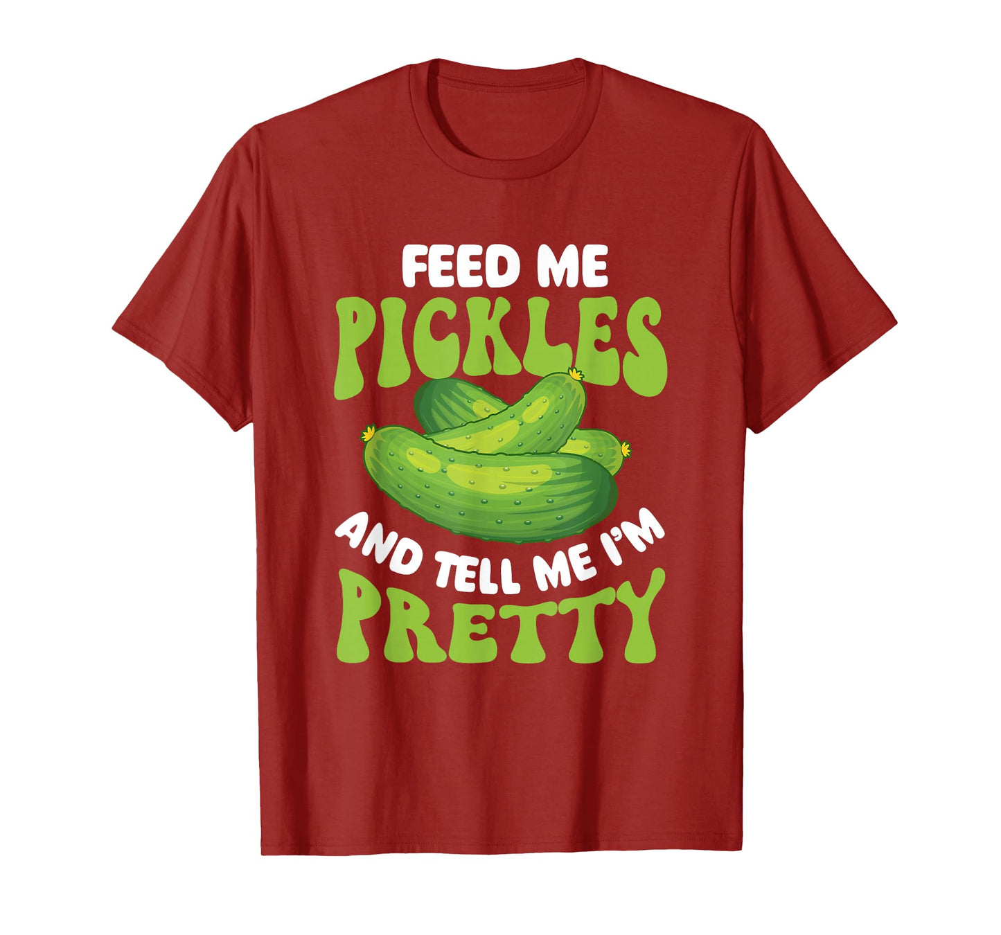 Feed Me Pickles And Tell Me I'm Pretty - Dill Pickle Lover T-Shirt
