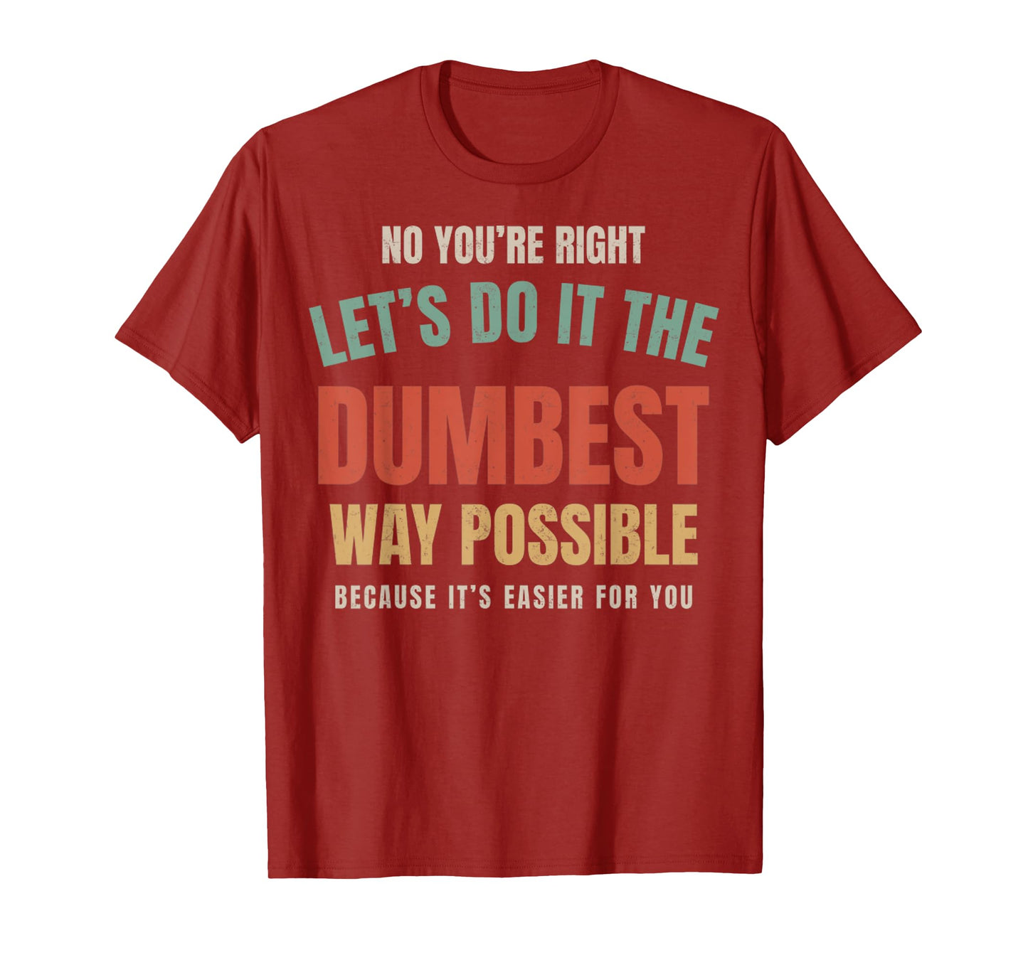 No You're Right Let's Do It The Dumbest Way Possible Funny T-Shirt