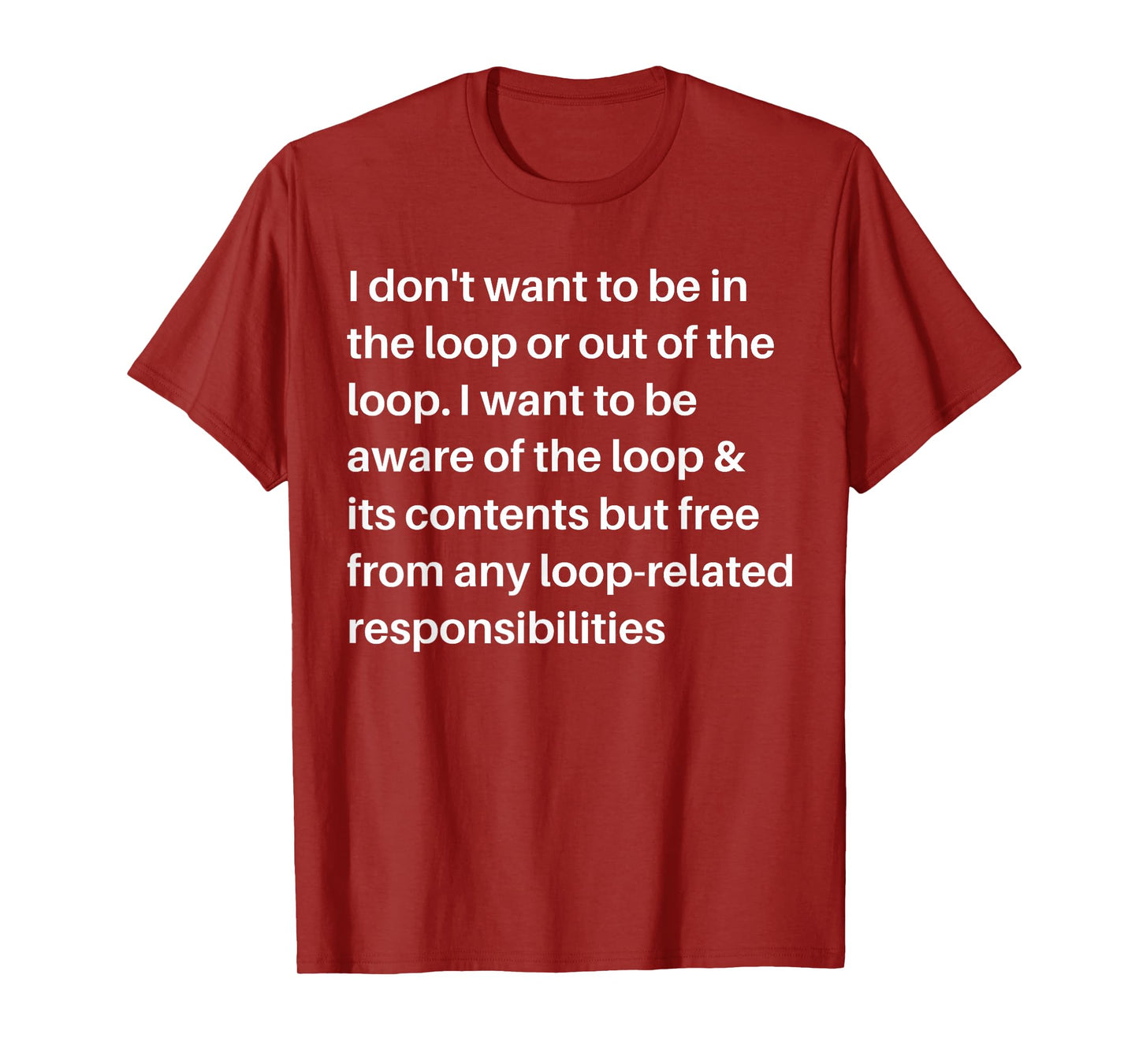 i Don't Want to be in The Loop or Out of The Loop i Want to T-Shirt