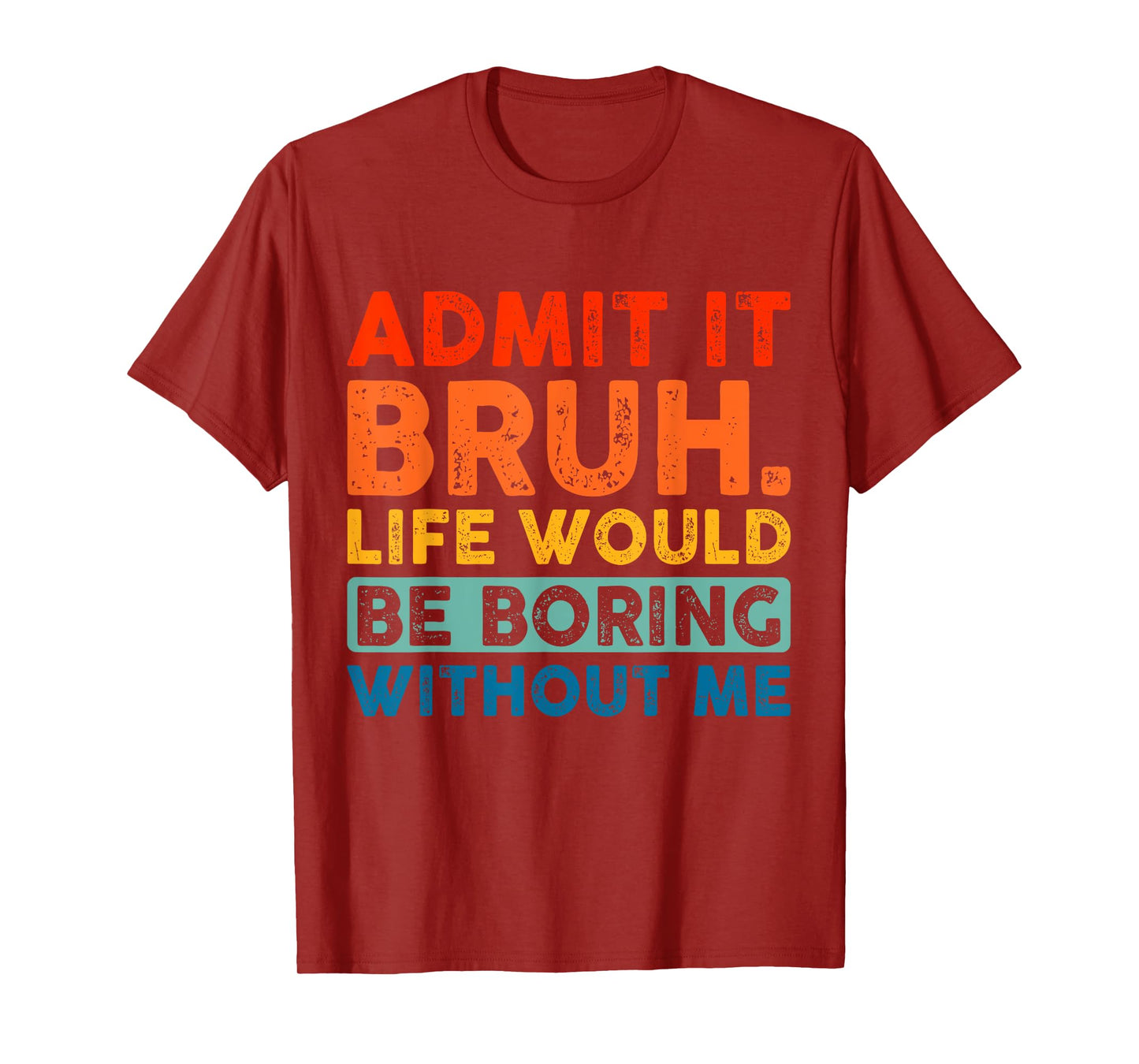 Admit It Bruh Life Would Be Boring Without Me Funny Saying T-Shirt