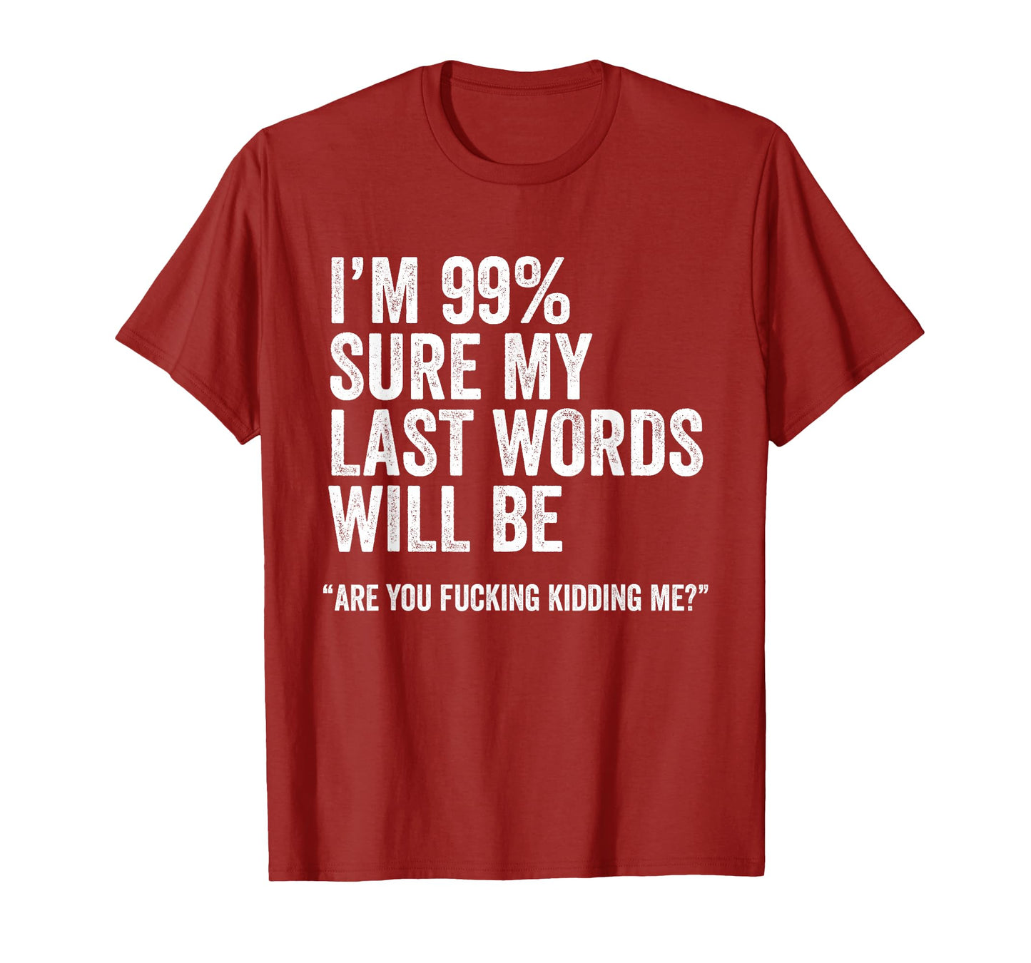 I'm 99% Sure My Last Words Will Be Are You Fcking Kidding Me T-Shirt