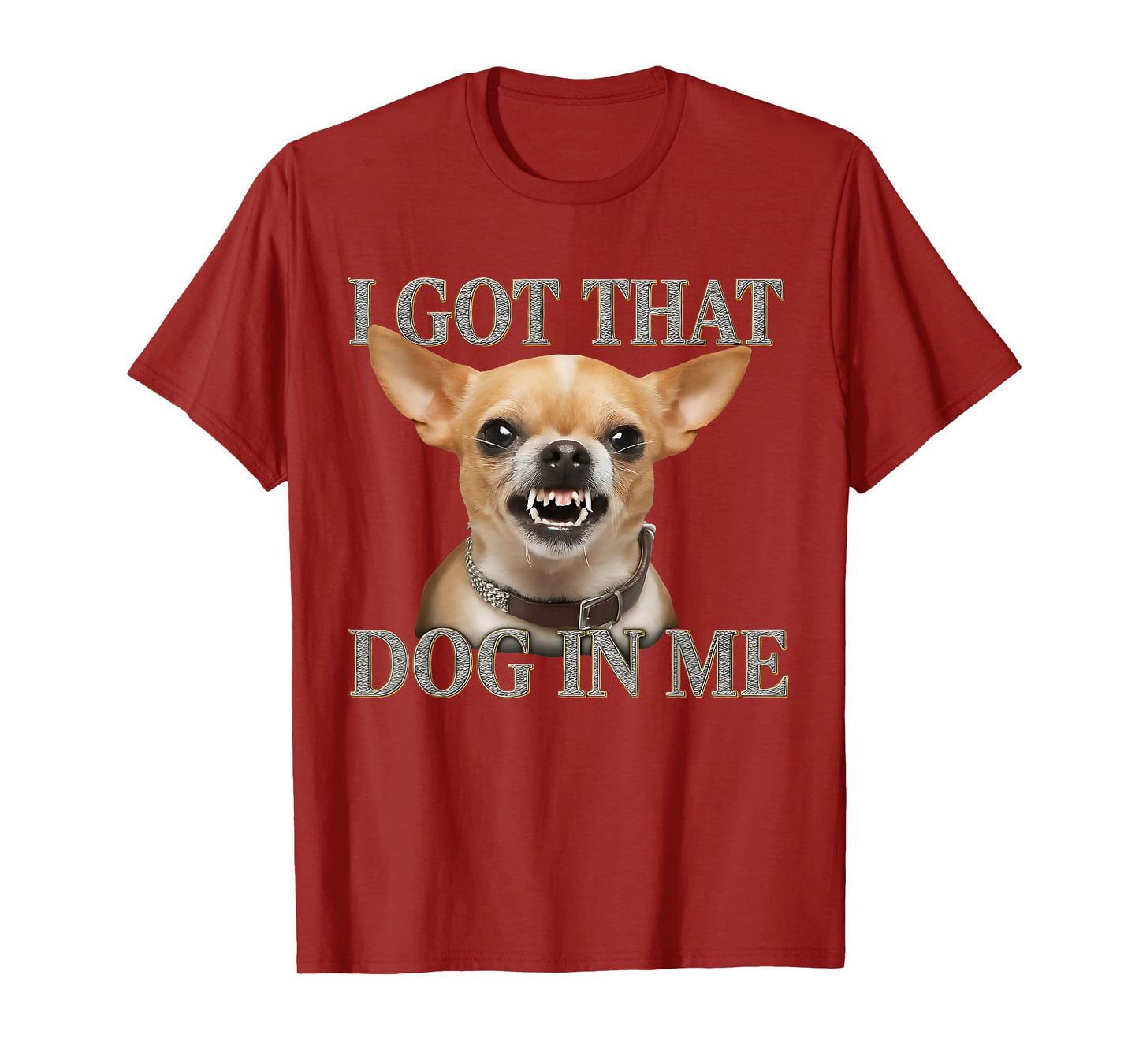 I Got That Dog In Me Funny Dog Chihuahua Lovers Men Women T-Shirt