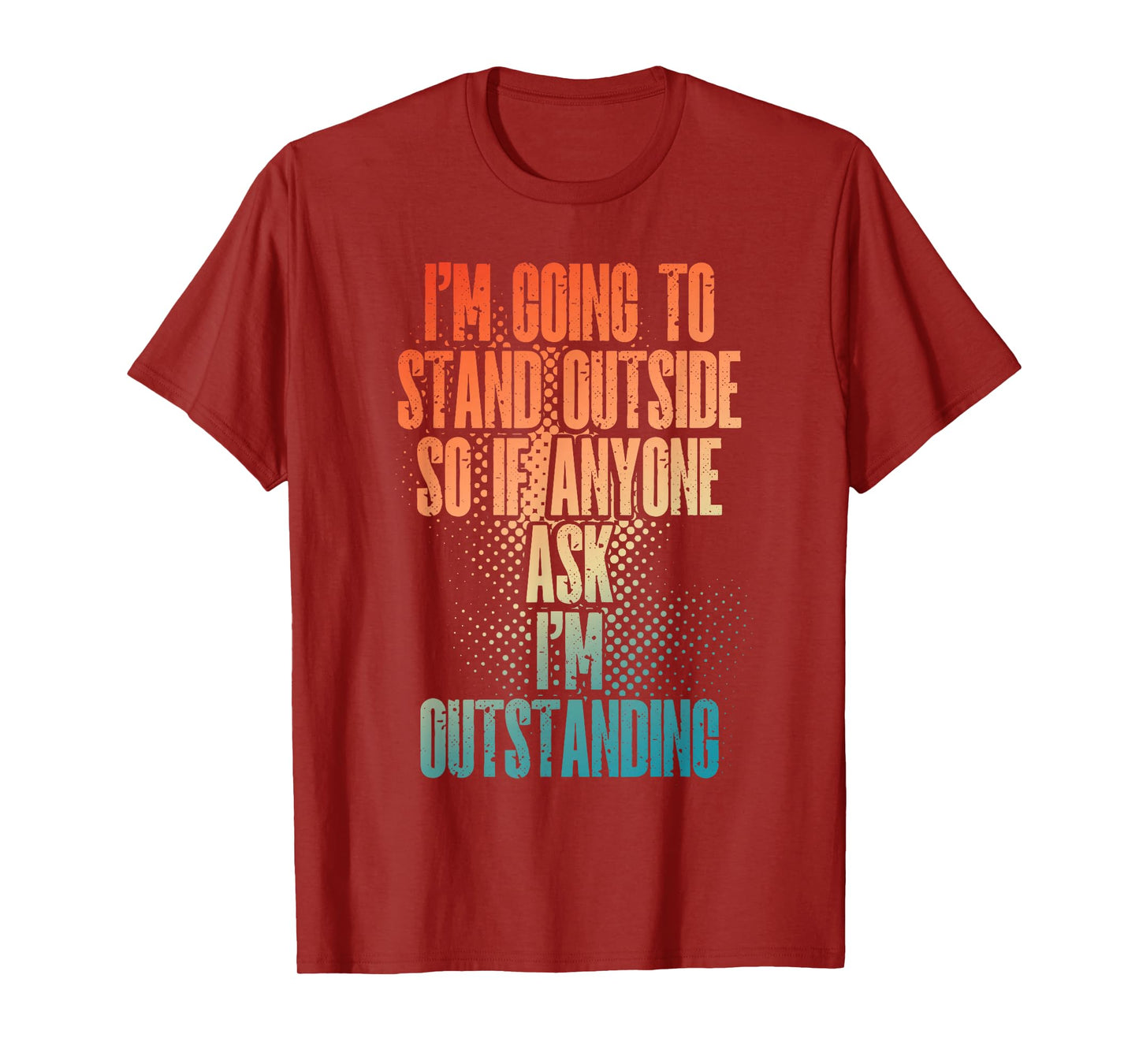 I'm Going To Stand Outside So If Anyone Asks I'm Outstanding T-Shirt