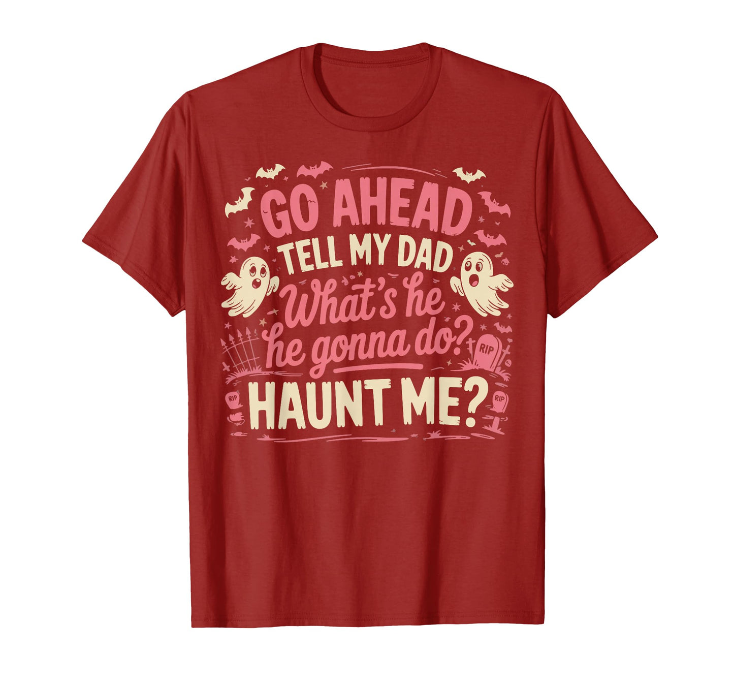 Go Ahead Tell My Dad What's He Gonna Do Haunt Me T-Shirt