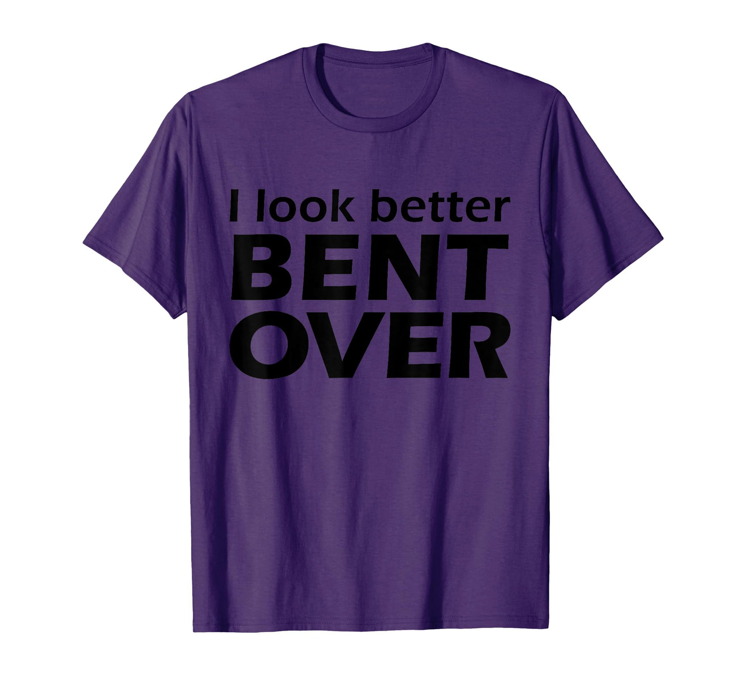 I Look Better Bent Over Raunchy Women's Embarrassing T-Shirt