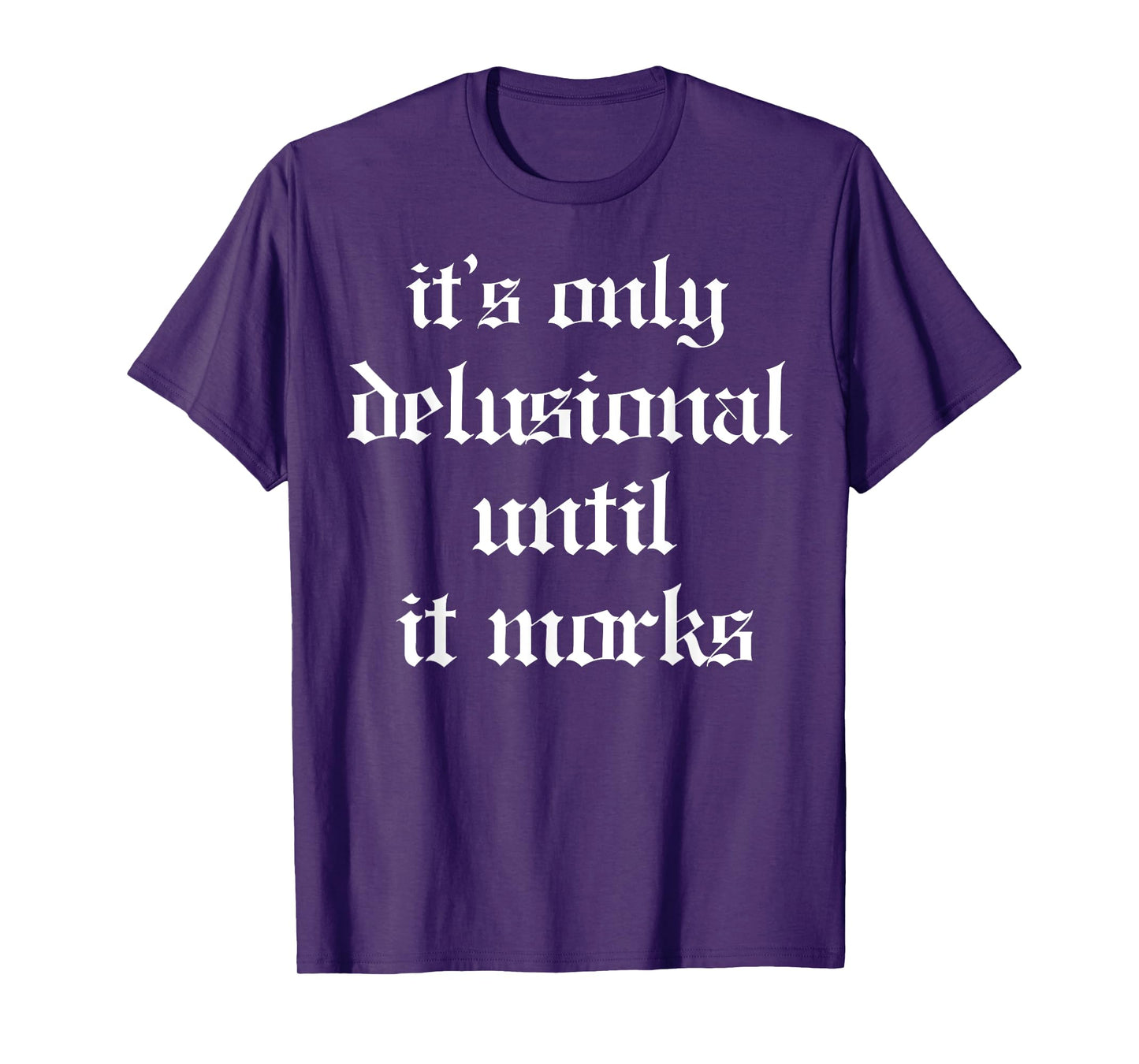 It's Only Delusional Until It Works T-Shirt