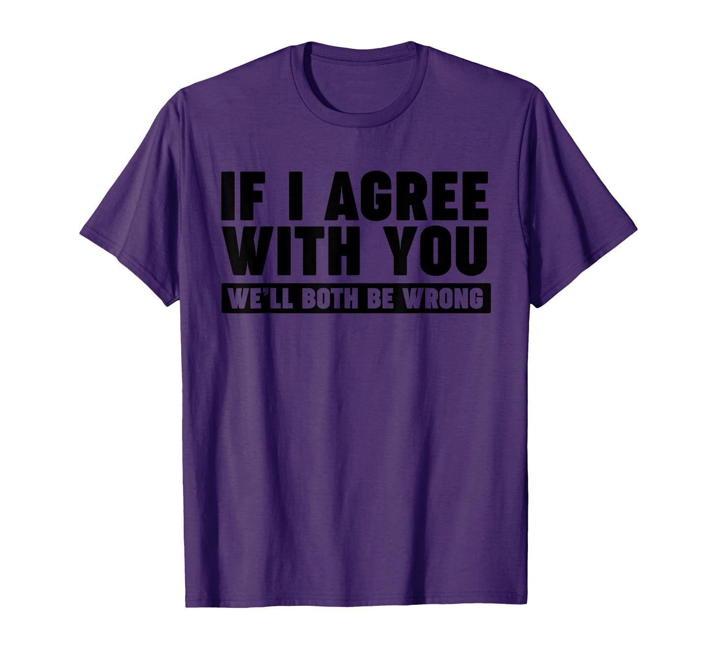 If I agree with you we'll both be wrong T-Shirt