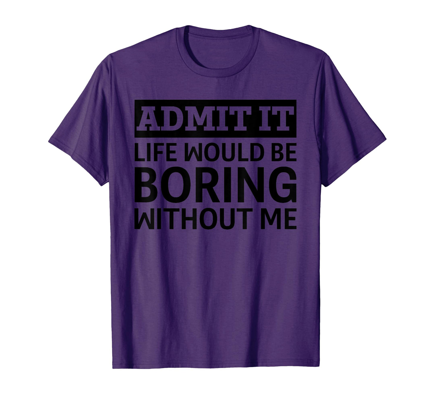 Admit It Life Would Be Boring Without Me Funny Men Women T-Shirt