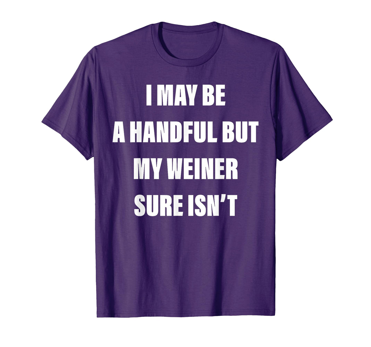 I May Be A Handful But My Weiner Sure Isn't T-Shirt