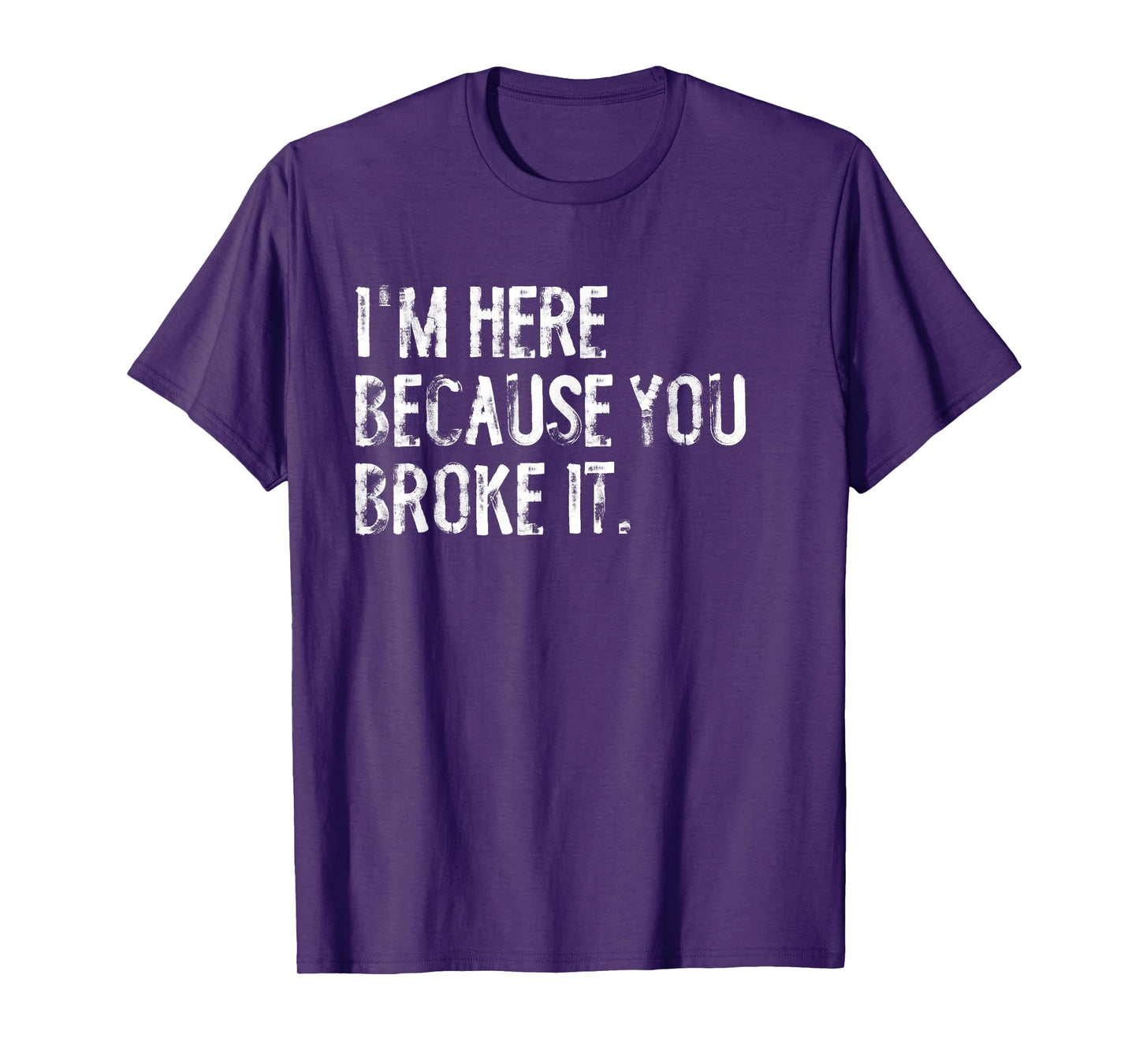 I'm Here Because You Broke It Funny Maintenance Worker T-Shirt
