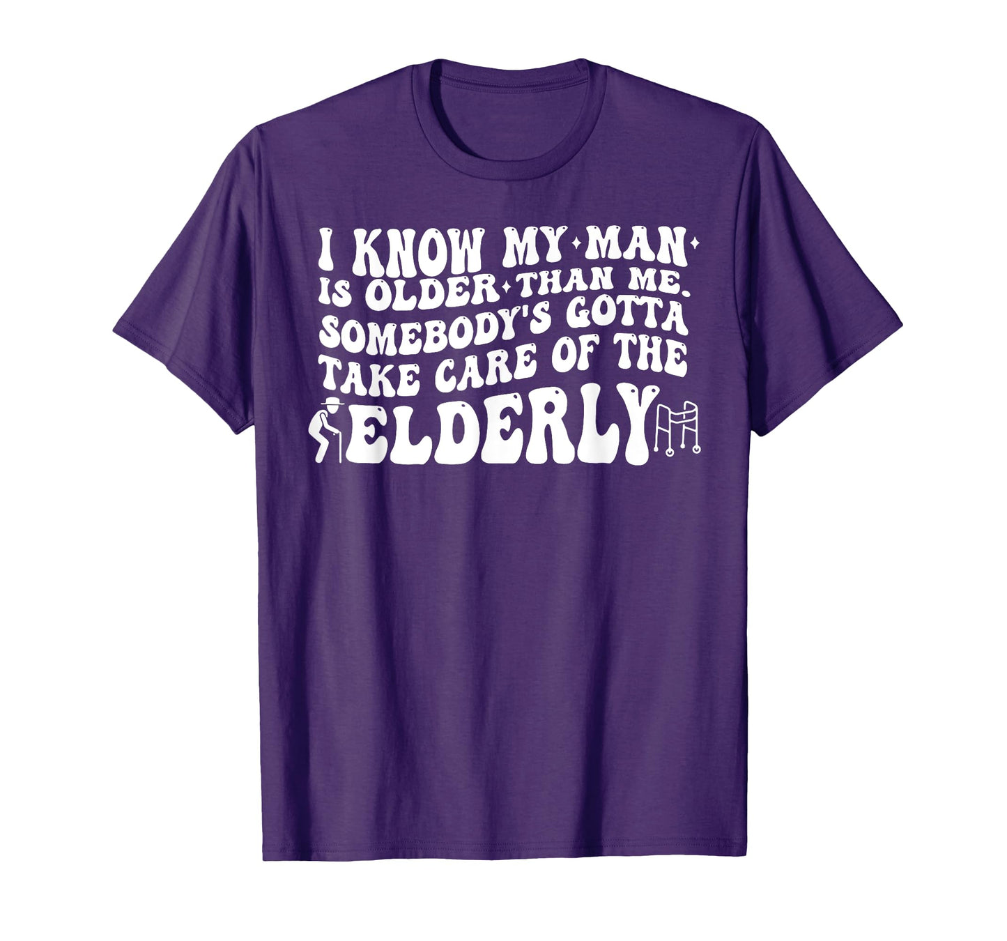 I Know My Man is Older Than Me Somebody's Gotta Take Care of T-Shirt