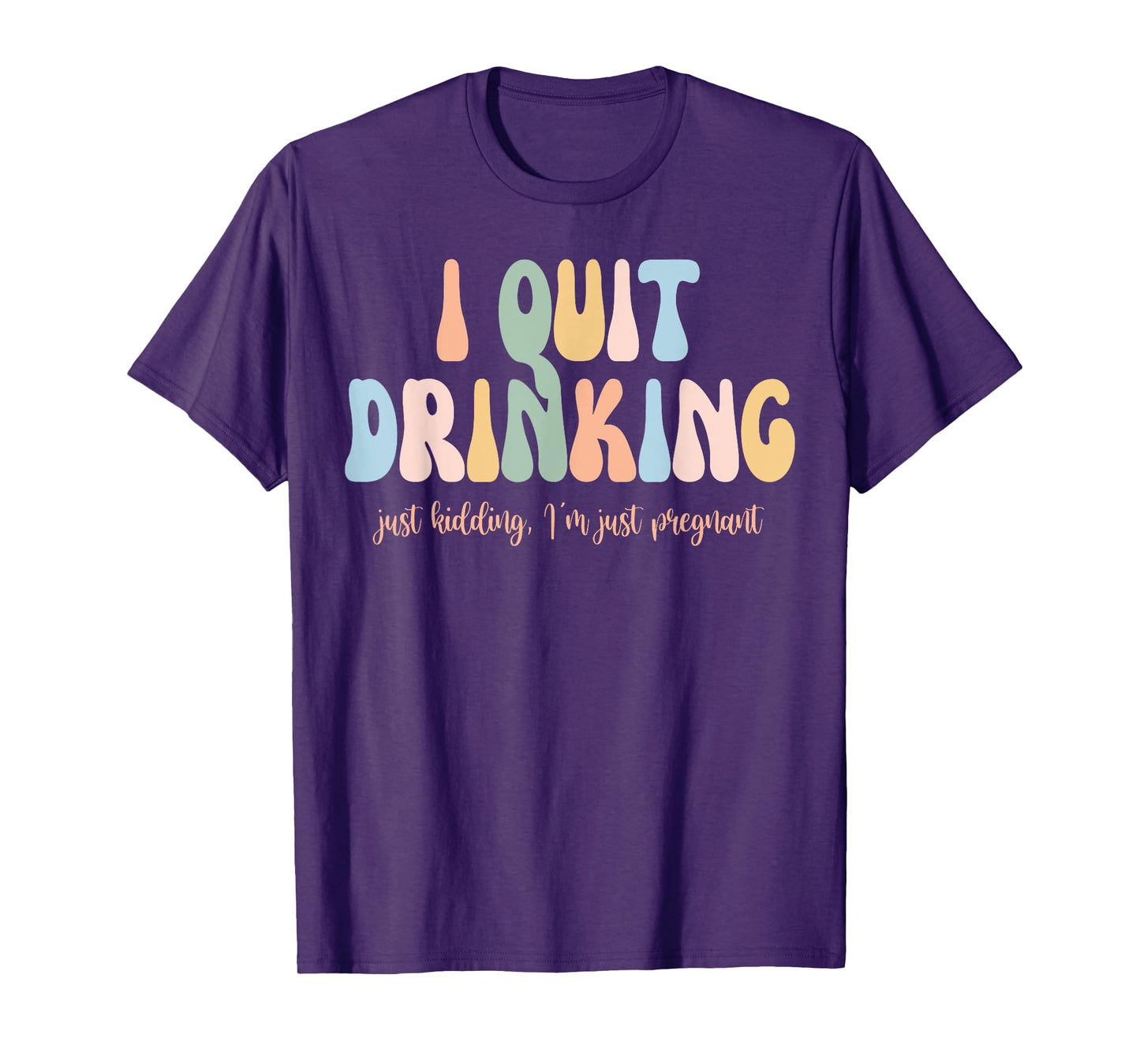 I Quit Drinking Just Kidding I'm Just Pregnant New Mom Come T-Shirt