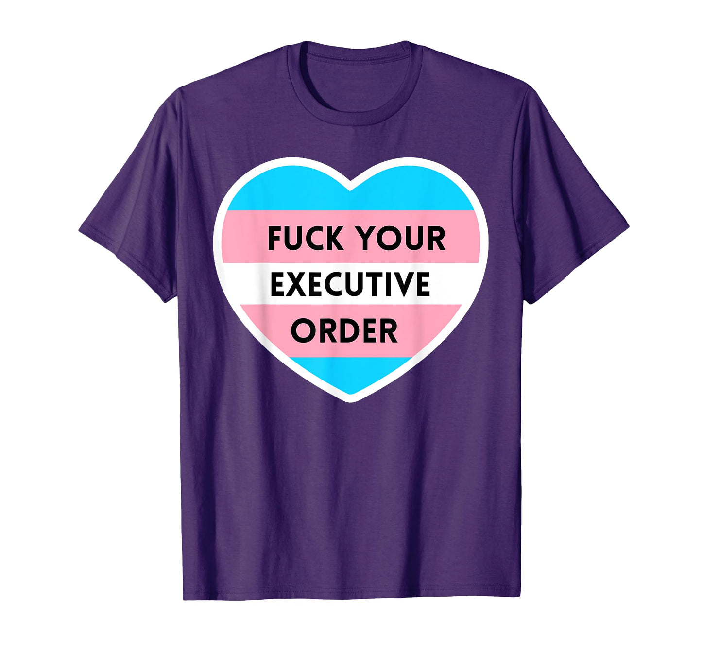 Fuck Your Executive Order Funny Transgender Heart T-Shirt