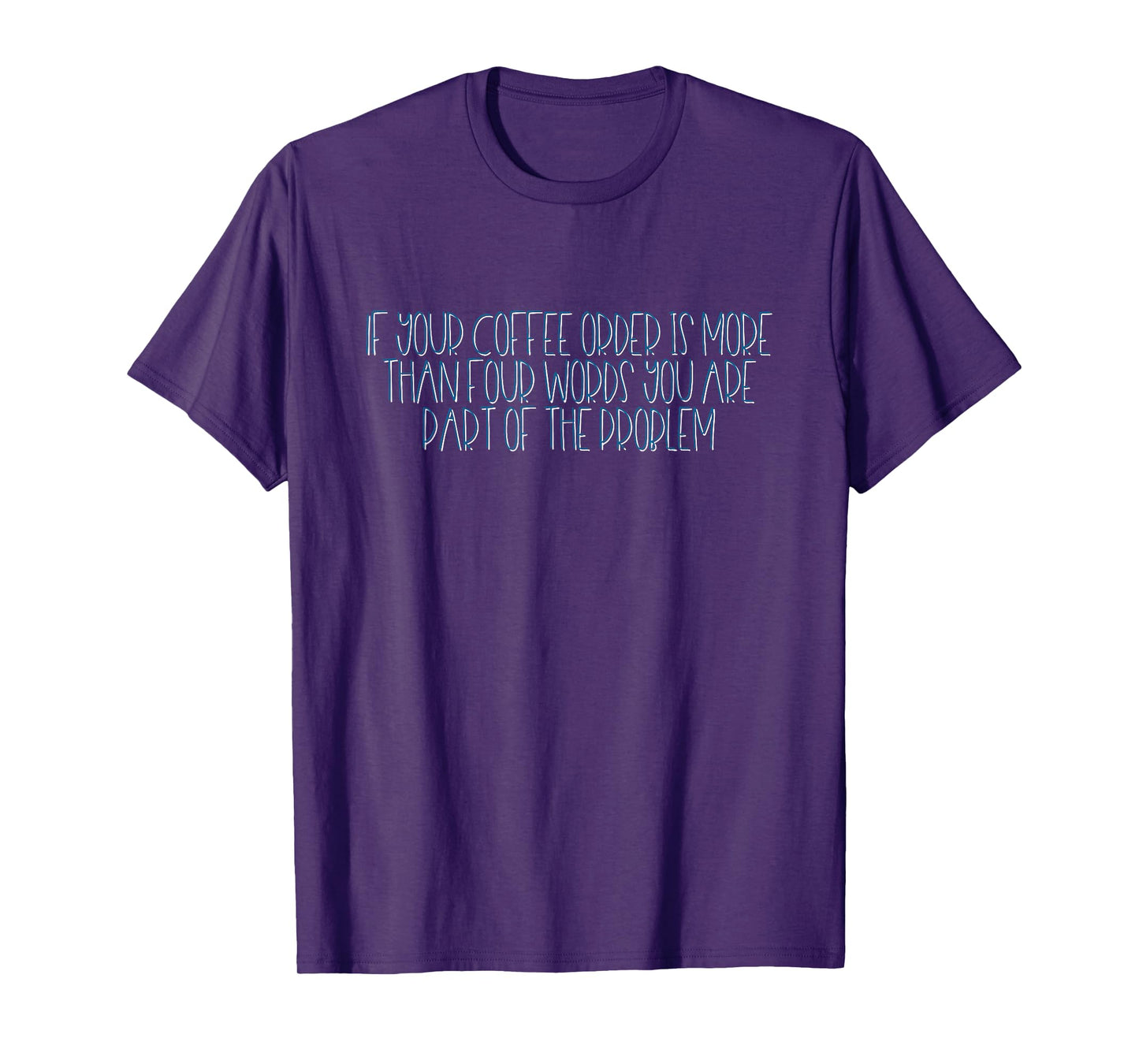 If Your Coffee Order Is More Than Four Words You Are Problem T-Shirt