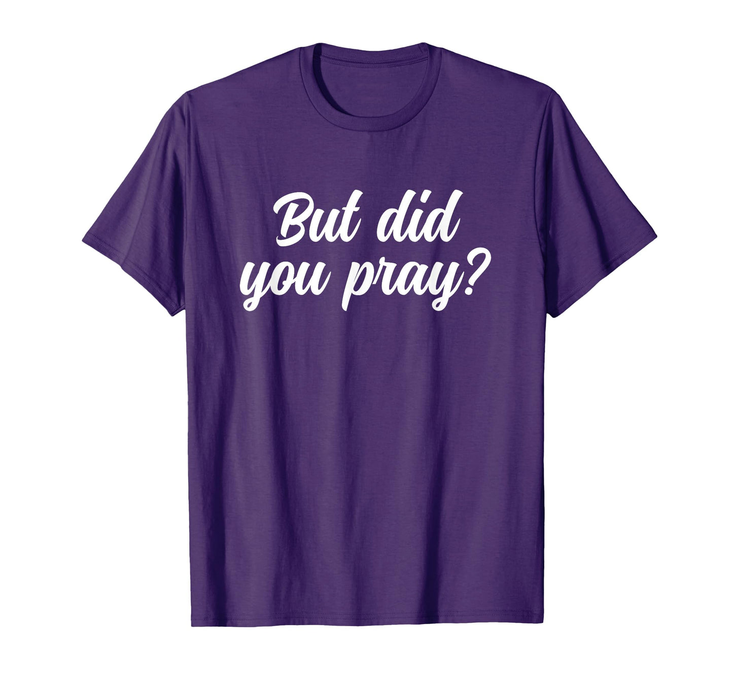 But Did You Pray Faith Reminder Christian Quote T-Shirt