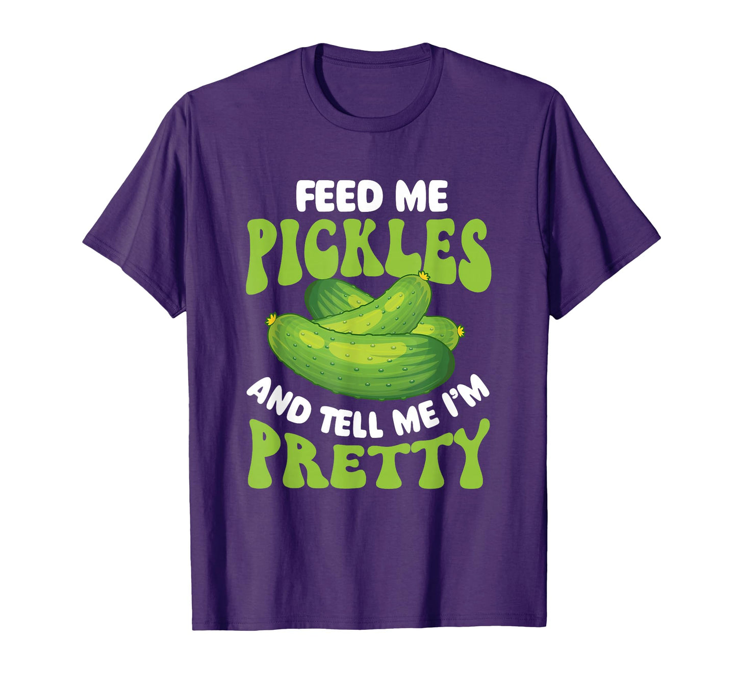 Feed Me Pickles And Tell Me I'm Pretty - Dill Pickle Lover T-Shirt