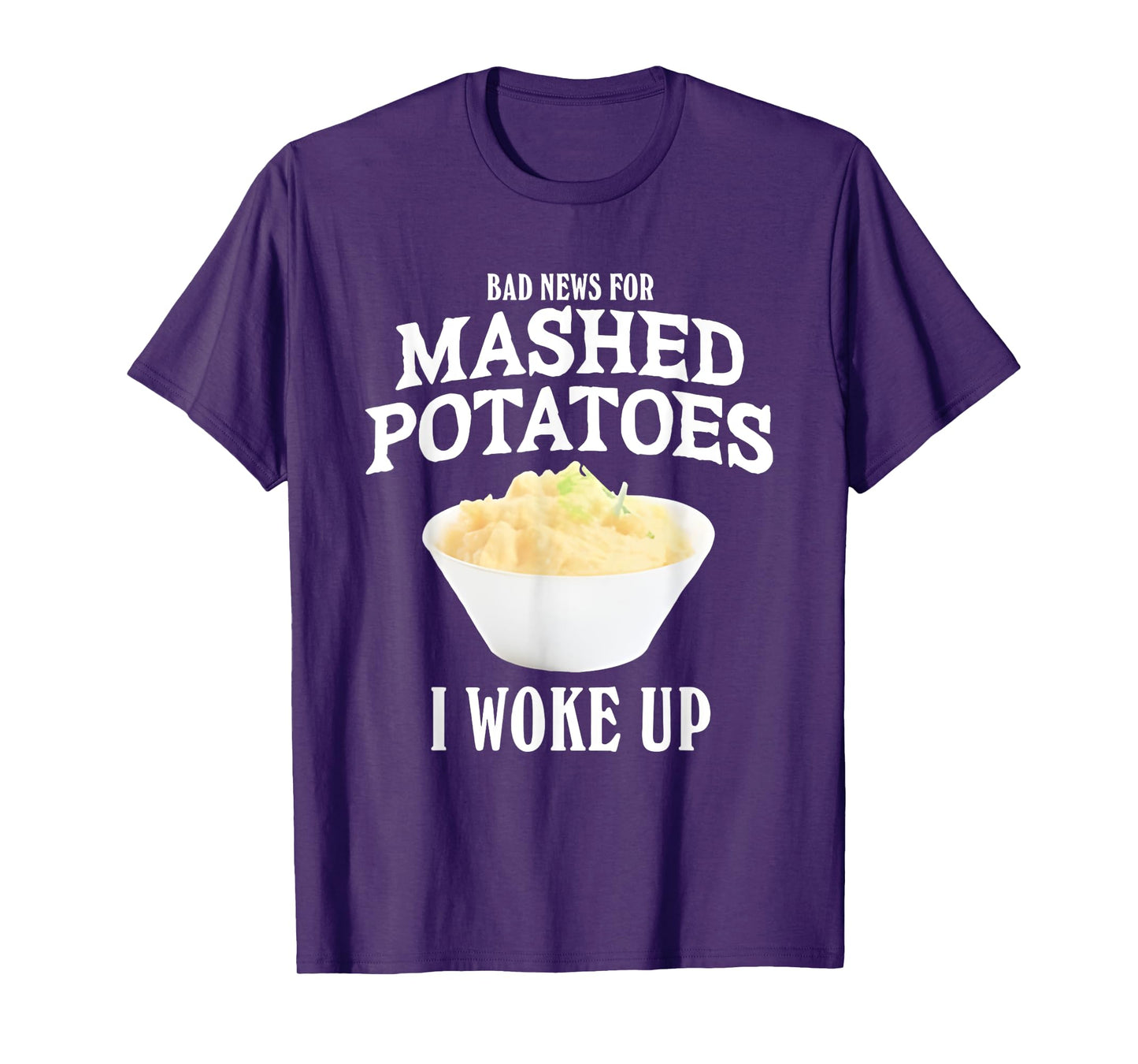 Bad News for Mashed Potatoes I Woke Up T-Shirt