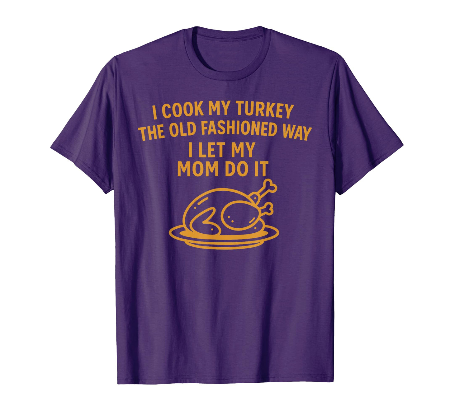 I Cook My Turkey The Old Fashioned Way I Let My Mom Do It T-Shirt