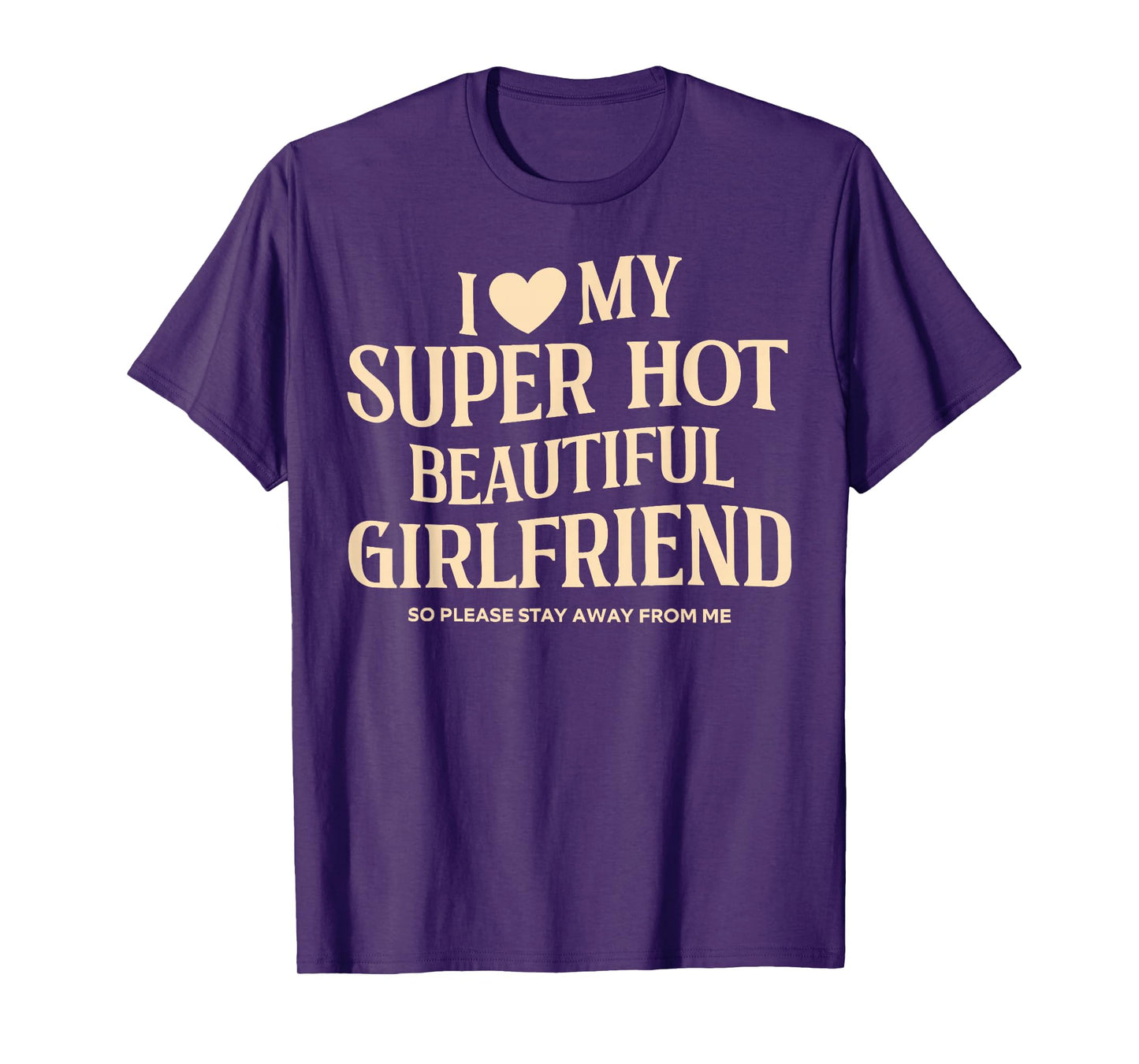 I Love My Super Hot Beautiful Girlfriend So Please Stay Away T-Shirt