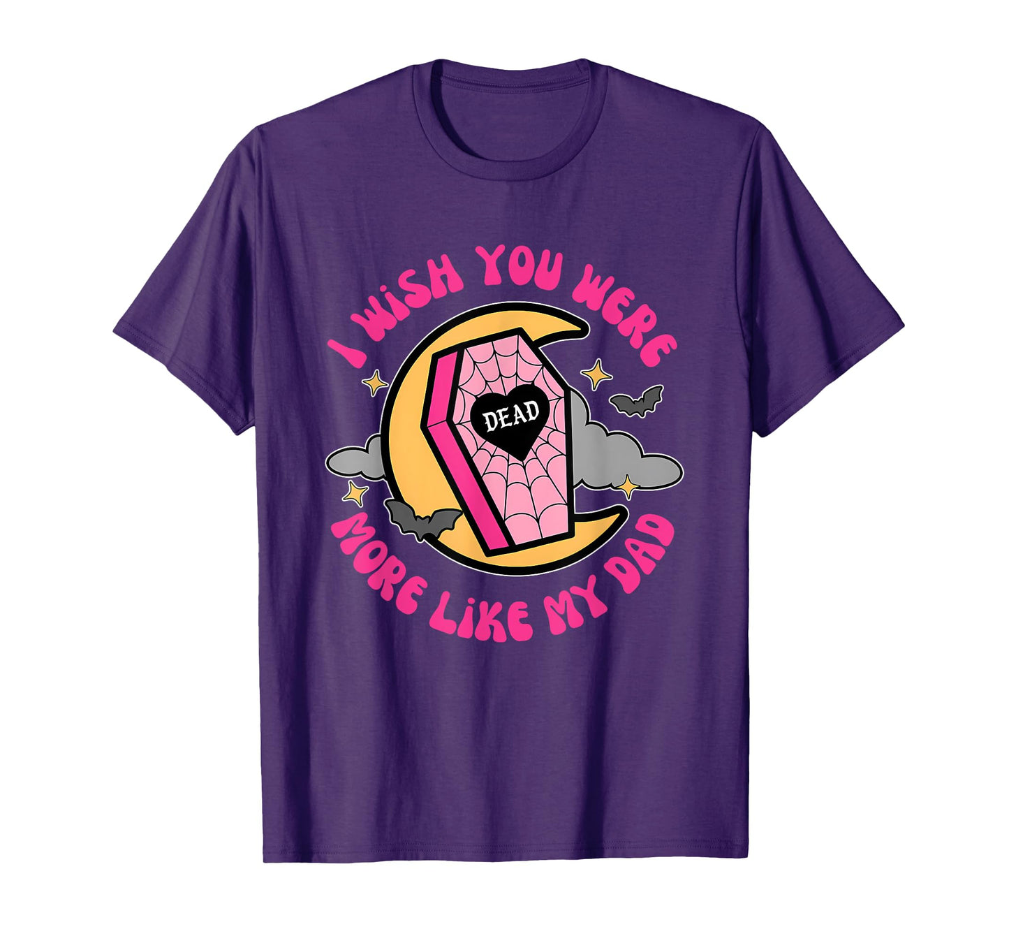 I Wish You Were Dead More Like My Dad T-Shirt