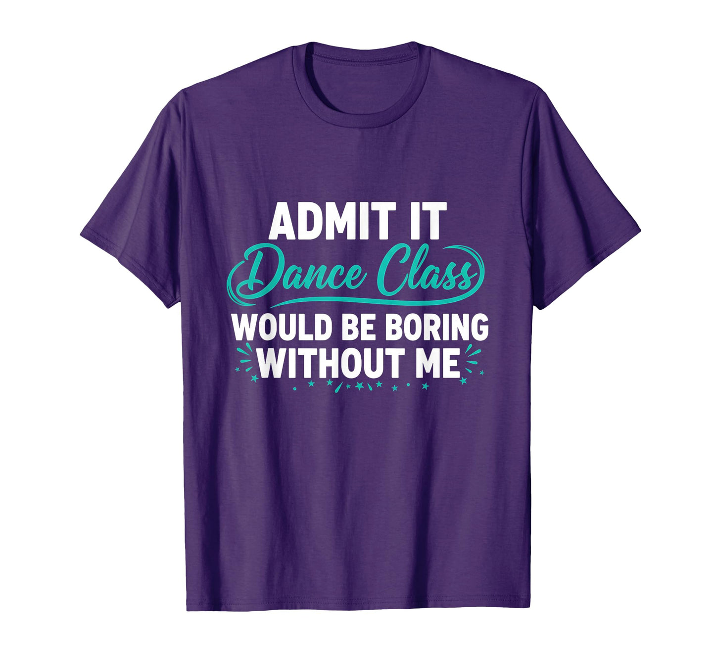 Admit It Dance Class Would Be Boring Without Me Dancer Quote T-Shirt