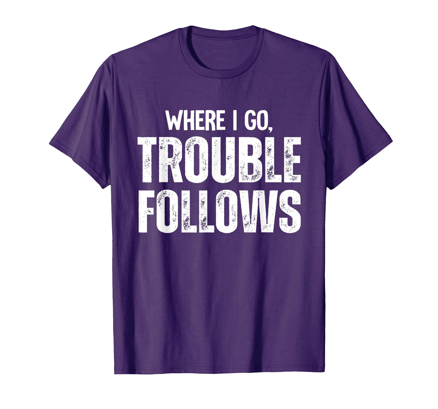 Where I Go Trouble Follows Me Funny Trouble Maker T-Shirt