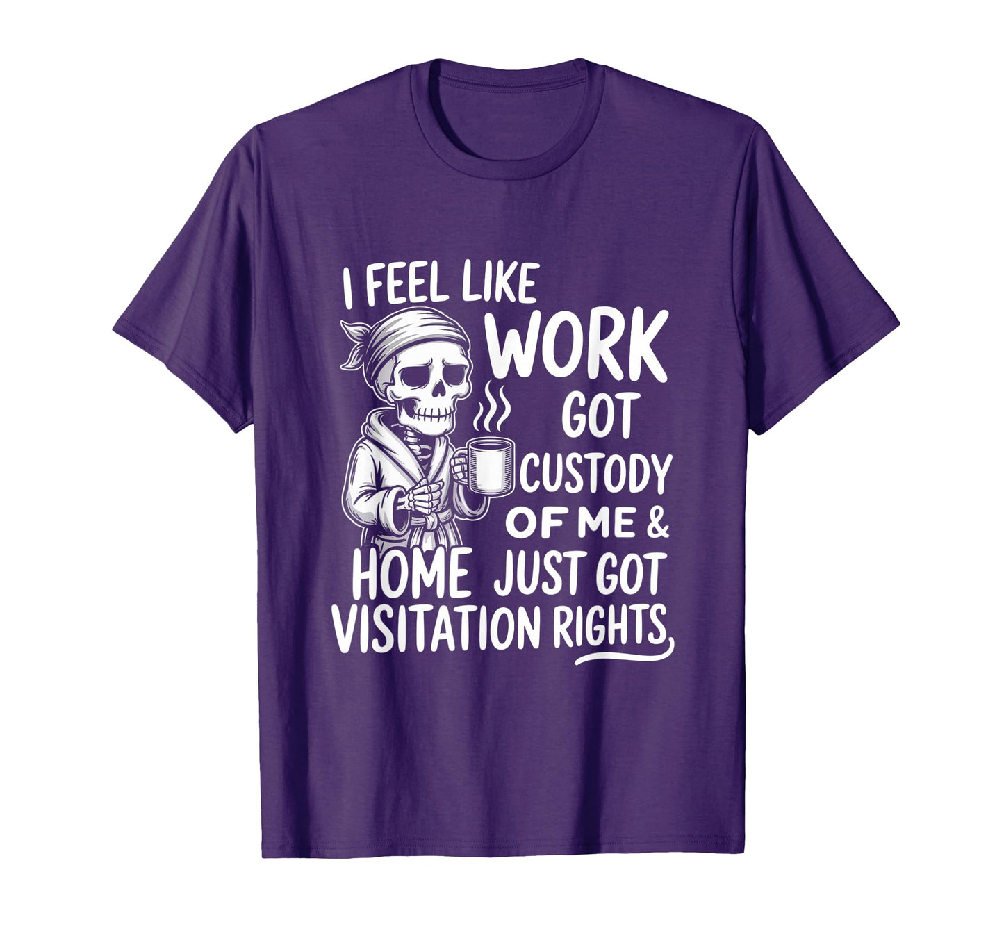 I Feel Like Work Got Custody of Me & Home Just Funny Saying T-Shirt
